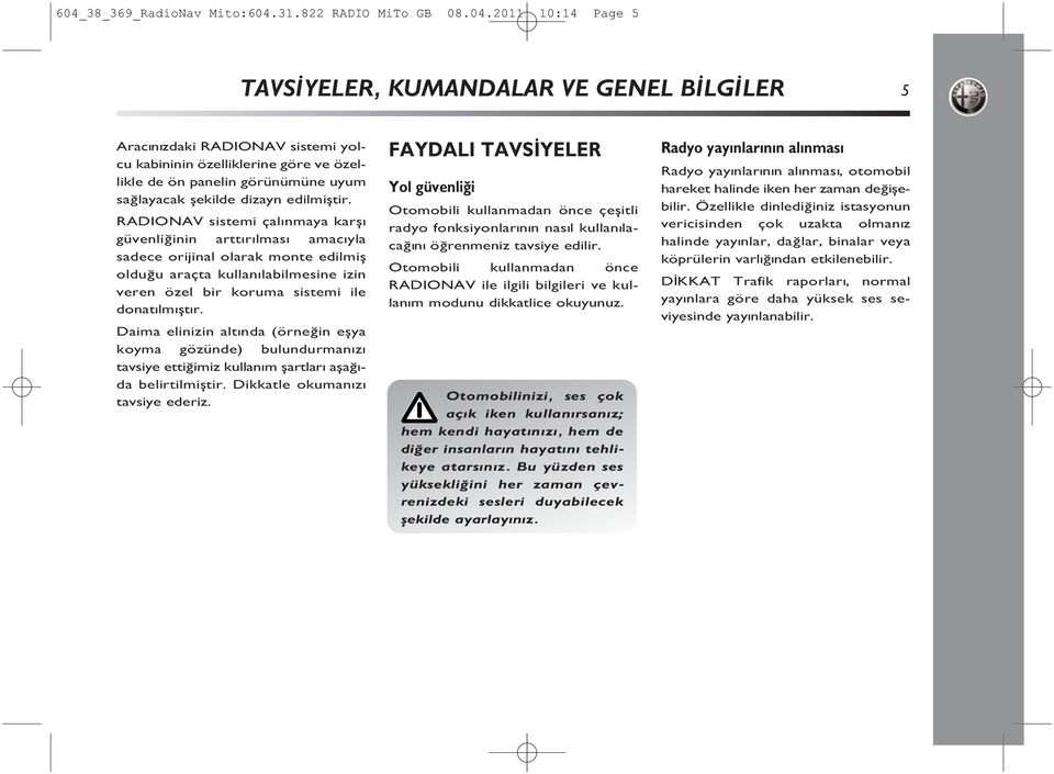 RADIONAV sistemi çal nmaya karş güvenliğinin artt r lmas amac yla sadece orijinal olarak monte edilmiş olduğu araçta kullan labilmesine izin veren özel bir koruma sistemi ile donat lm şt r.