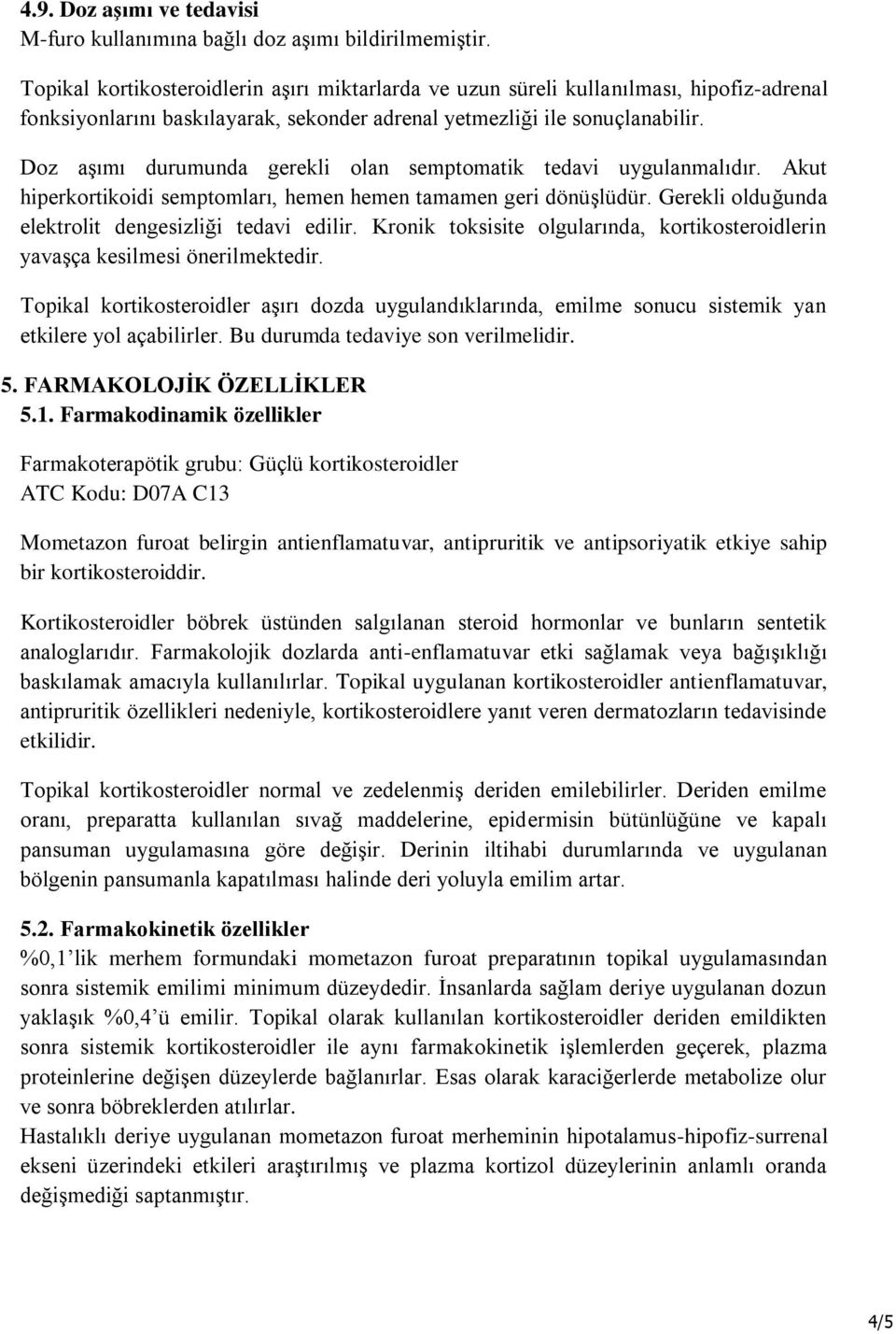 Doz aşımı durumunda gerekli olan semptomatik tedavi uygulanmalıdır. Akut hiperkortikoidi semptomları, hemen hemen tamamen geri dönüşlüdür. Gerekli olduğunda elektrolit dengesizliği tedavi edilir.