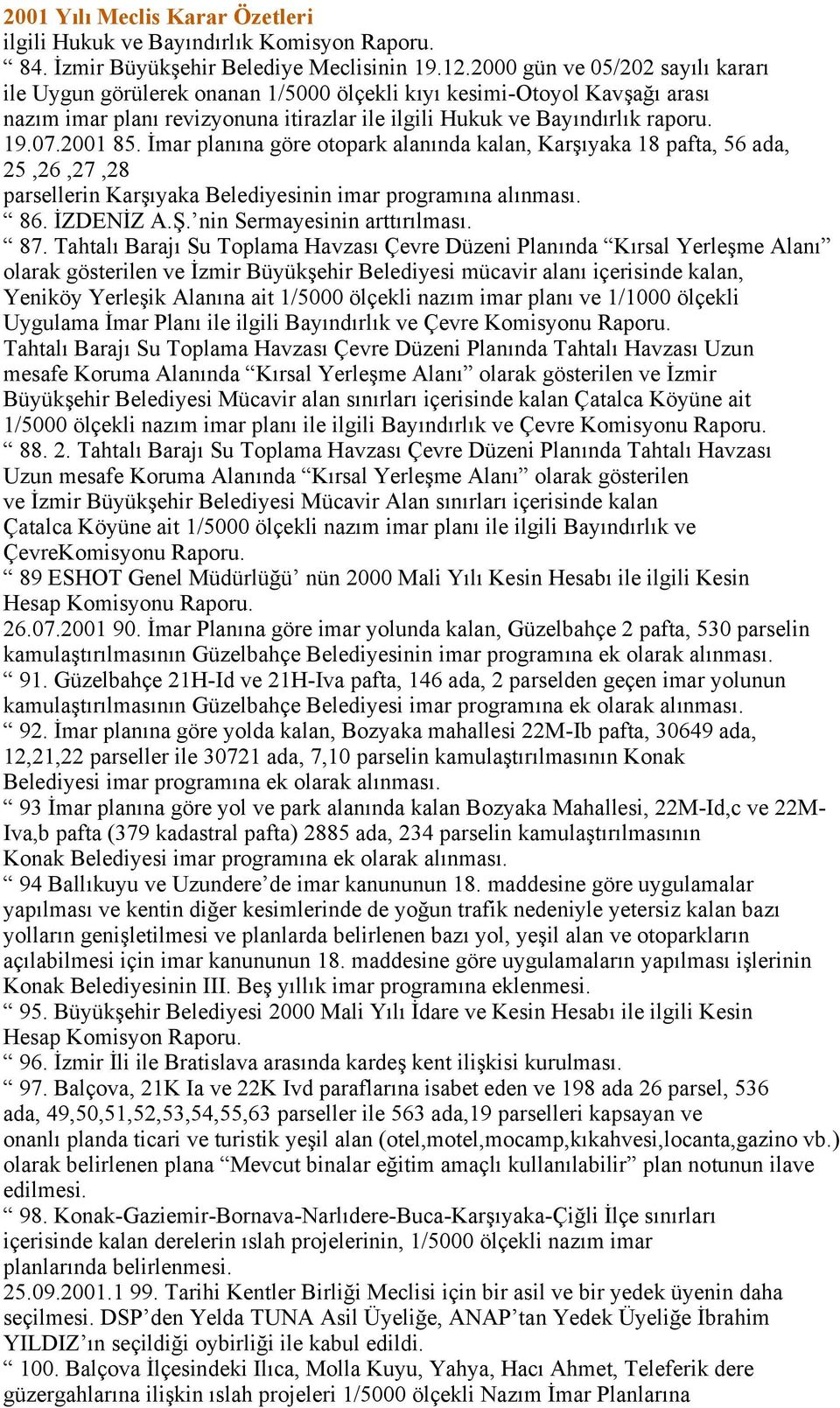 2001 85. İmar planına göre otopark alanında kalan, Karşıyaka 18 pafta, 56 ada, 25,26,27,28 parsellerin Karşıyaka Belediyesinin imar programına alınması. 86. İZDENİZ A.Ş. nin Sermayesinin arttırılması.