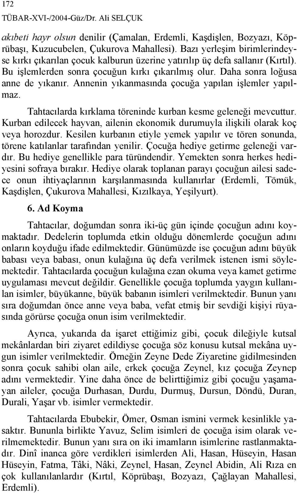 Annenin yıkanmasında çocuğa yapılan işlemler yapılmaz. Tahtacılarda kırklama töreninde kurban kesme geleneği mevcuttur.