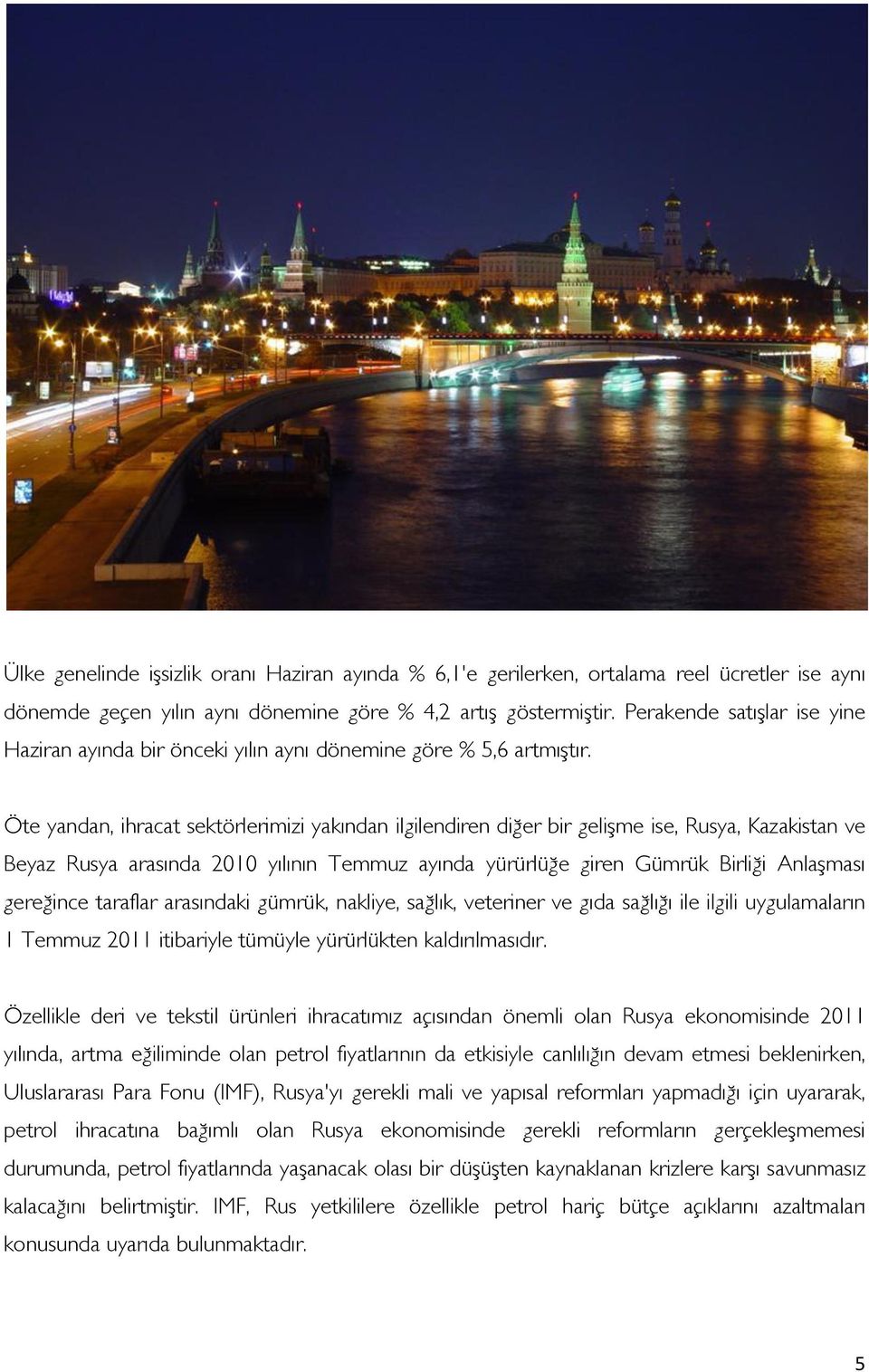 Öte yandan, ihracat sektörlerimizi yakından ilgilendiren diğer bir gelişme ise, Rusya, Kazakistan ve Beyaz Rusya arasında 2010 yılının Temmuz ayında yürürlüğe giren Gümrük Birliği Anlaşması gereğince