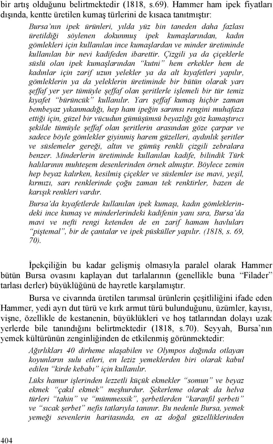 kadın gömlekleri için kullanılan ince kumaşlardan ve minder üretiminde kullanılan bir nevi kadifeden ibarettir.