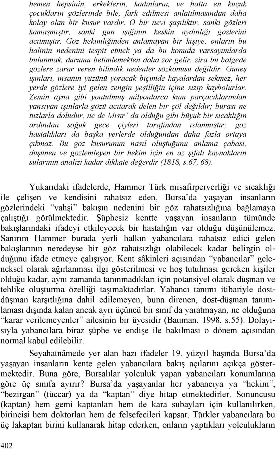 Göz hekimliğinden anlamayan bir kişiye, onların bu halinin nedenini tespit etmek ya da bu konuda varsayımlarda bulunmak, durumu betimlemekten daha zor gelir, zira bu bölgede gözlere zarar veren