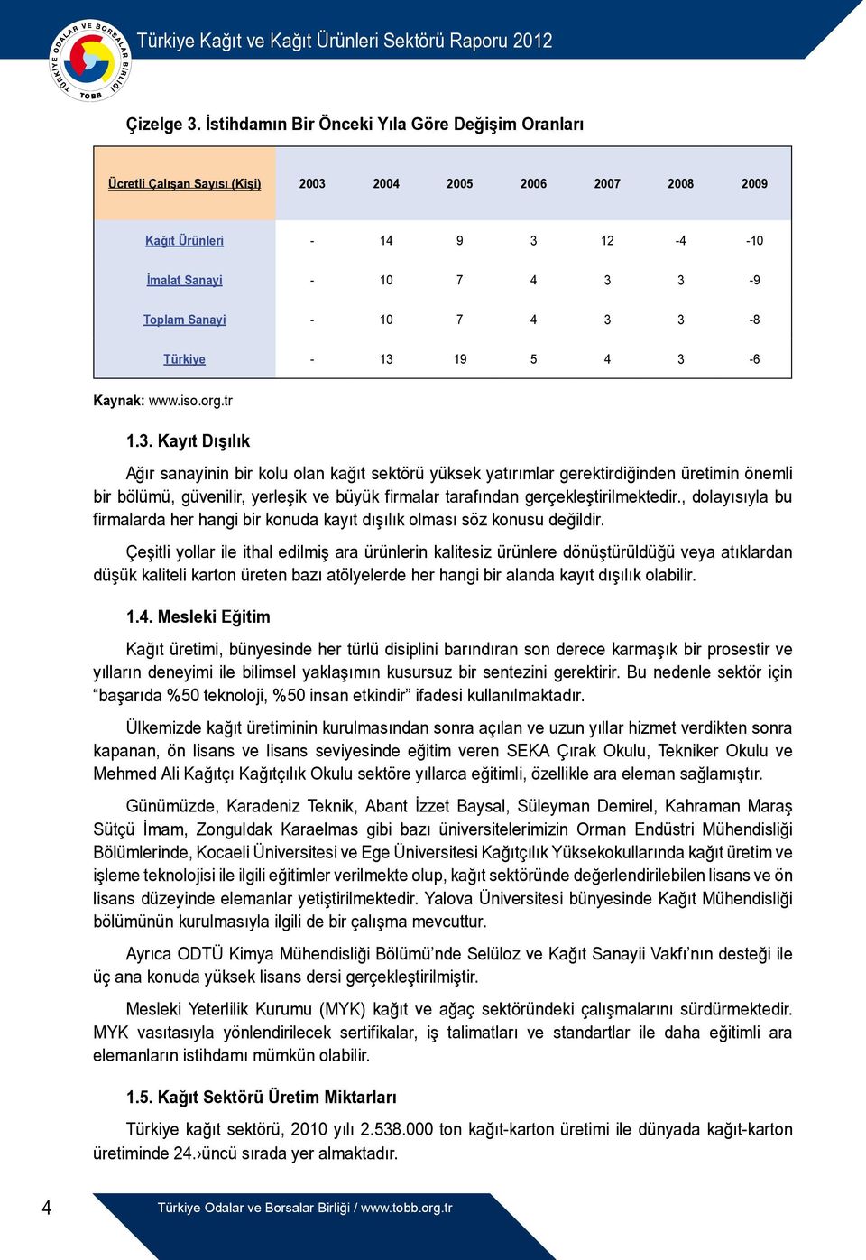 3 3-8 Türkiye - 13 19 5 4 3-6 Kaynak: www.iso.org.tr 1.3. Kayıt Dışılık Ağır sanayinin bir kolu olan kağıt sektörü yüksek yatırımlar gerektirdiğinden üretimin önemli bir bölümü, güvenilir, yerleşik ve büyük firmalar tarafından gerçekleştirilmektedir.