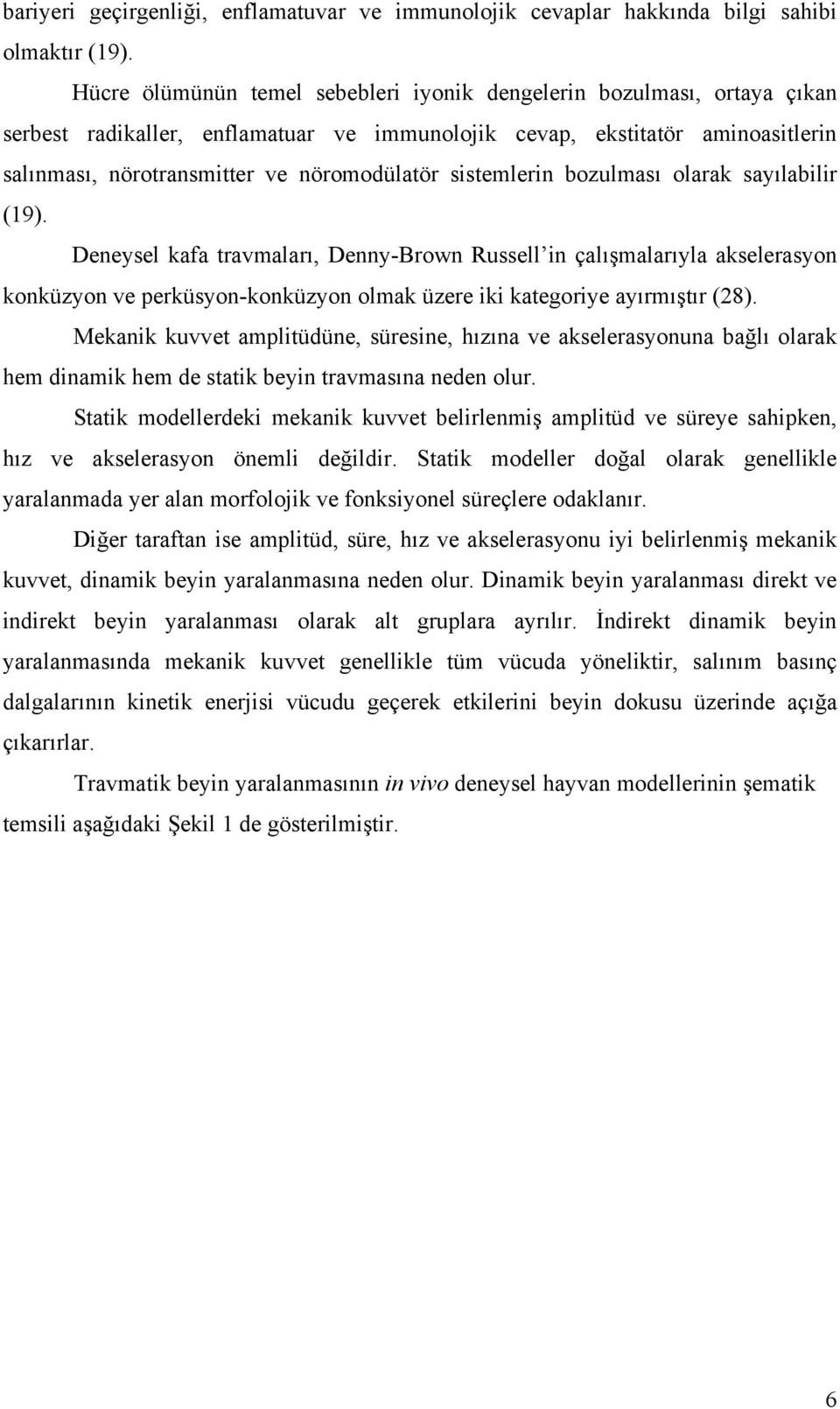 sistemlerin bozulması olarak sayılabilir (19). Deneysel kafa travmaları, Denny-Brown Russell in çalışmalarıyla akselerasyon konküzyon ve perküsyon-konküzyon olmak üzere iki kategoriye ayırmıştır (28).