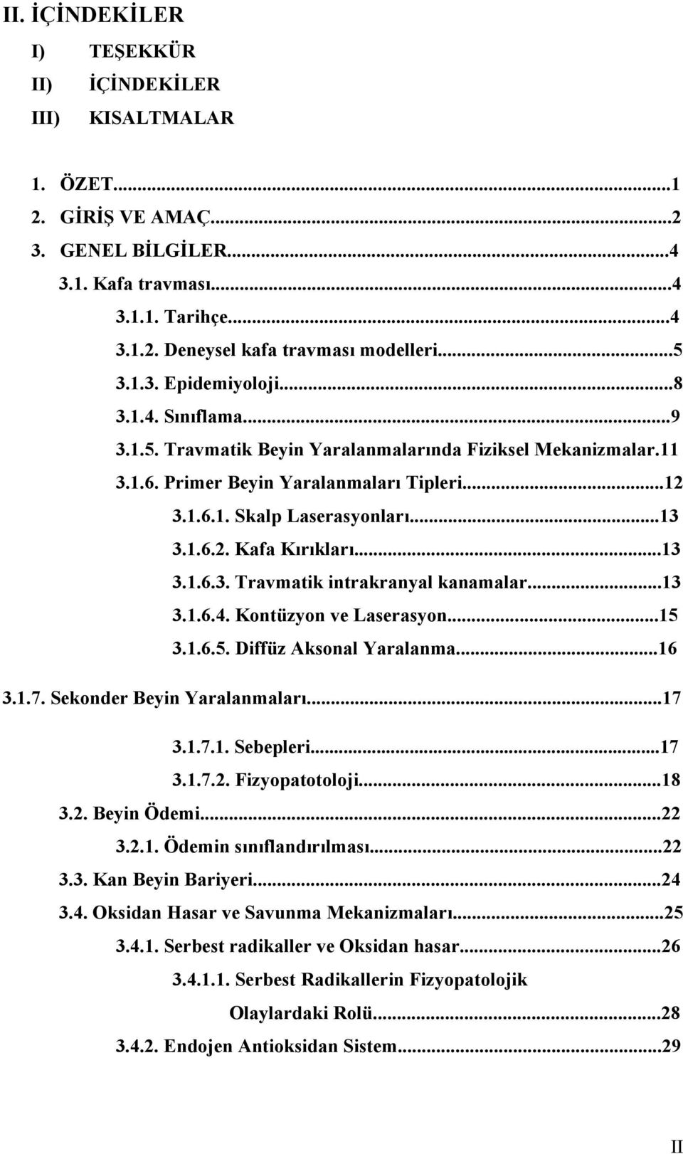 1.6.2. Kafa Kırıkları...13 3.1.6.3. Travmatik intrakranyal kanamalar...13 3.1.6.4. Kontüzyon ve Laserasyon...15 3.1.6.5. Diffüz Aksonal Yaralanma...16 3.1.7. Sekonder Beyin Yaralanmaları...17 3.1.7.1. Sebepleri.