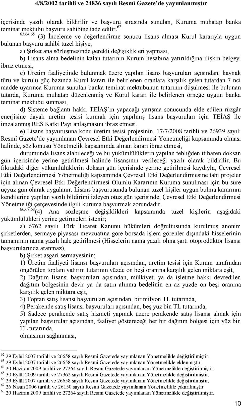 bedelinin kalan tutarının Kurum hesabına yatırıldığına iliģkin belgeyi ibraz etmesi, c) Üretim faaliyetinde bulunmak üzere yapılan lisans baģvuruları açısından; kaynak türü ve kurulu güç bazında