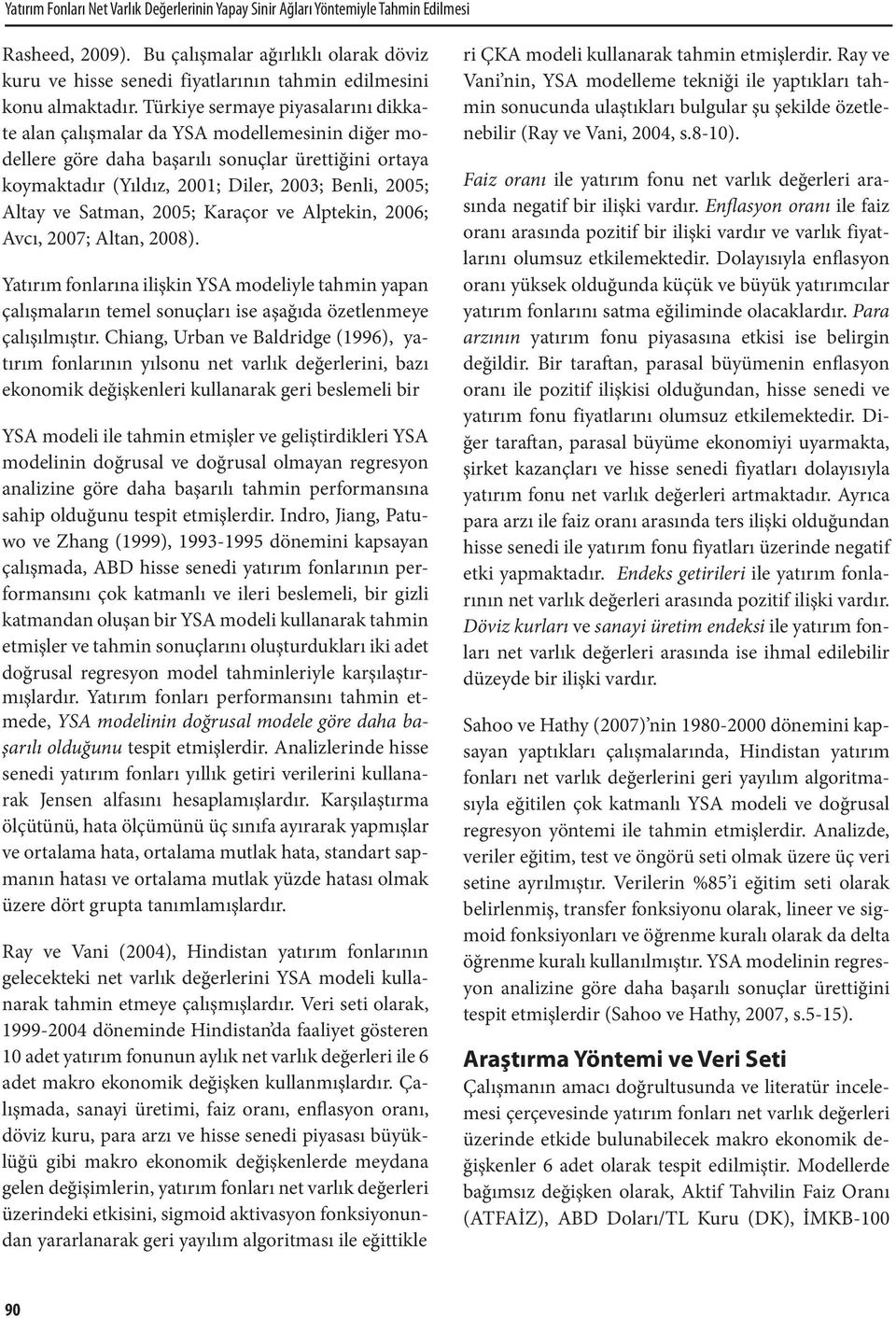 Türkiye sermaye piyasalarını dikkate alan çalışmalar da YSA modellemesinin diğer modellere göre daha başarılı sonuçlar ürettiğini ortaya koymaktadır (Yıldız, 2001; Diler, 2003; Benli, 2005; Altay ve