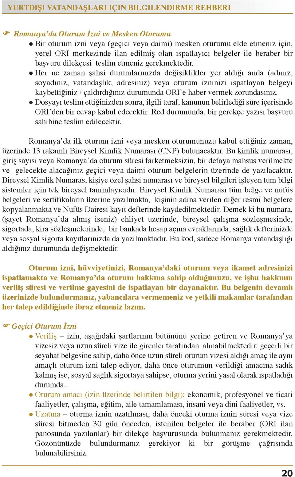 l Her ne zaman şahsi durumlarınızda değişiklikler yer aldığı anda (adınız, soyadınız, vatandaşlık, adresiniz) veya oturum izninizi ispatlayan belgeyi kaybettiğiniz/çaldırdığınızdurumundaori