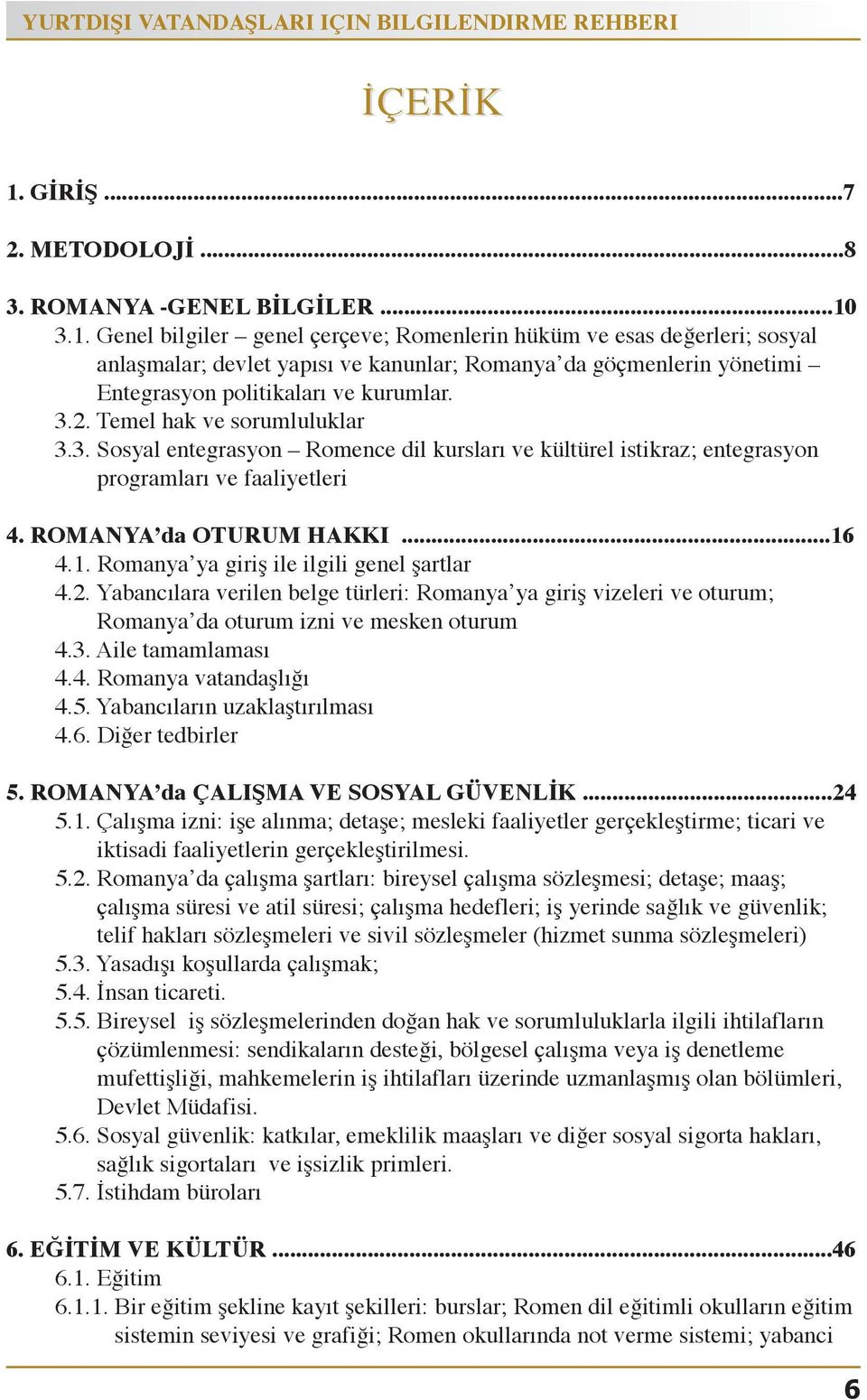 3.1.Genelbilgiler genelçerçeve;romenlerinhükümveesasdeğerleri;sosyal anlaşmalar;devletyapısıvekanunlar;romanya dagöçmenlerinyönetimi Entegrasyonpolitikalarıvekurumlar. 3.2.Temelhakvesorumluluklar 3.3.Sosyalentegrasyon Romencedilkurslarıvekültürelistikraz;entegrasyon programlarıvefaaliyetleri 4.