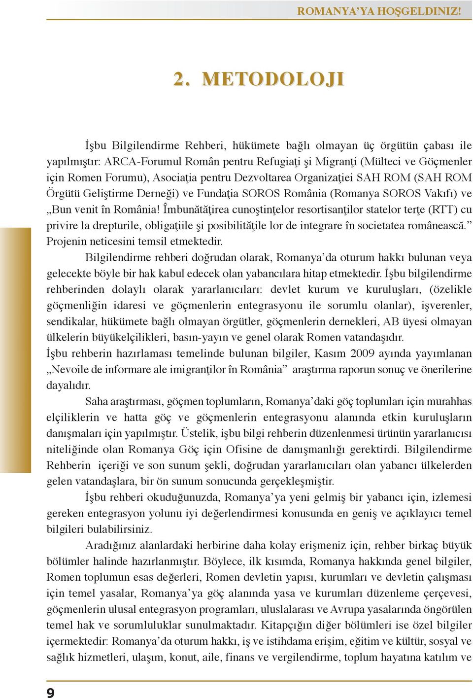 içinromenforumu),asociaţiapentrudezvoltareaorganizaţieisahrom(sahrom ÖrgütüGeliştirmeDerneği)veFundaţiaSOROSRomânia(RomanyaSOROSVakıfı)ve BunvenitînRomânia!