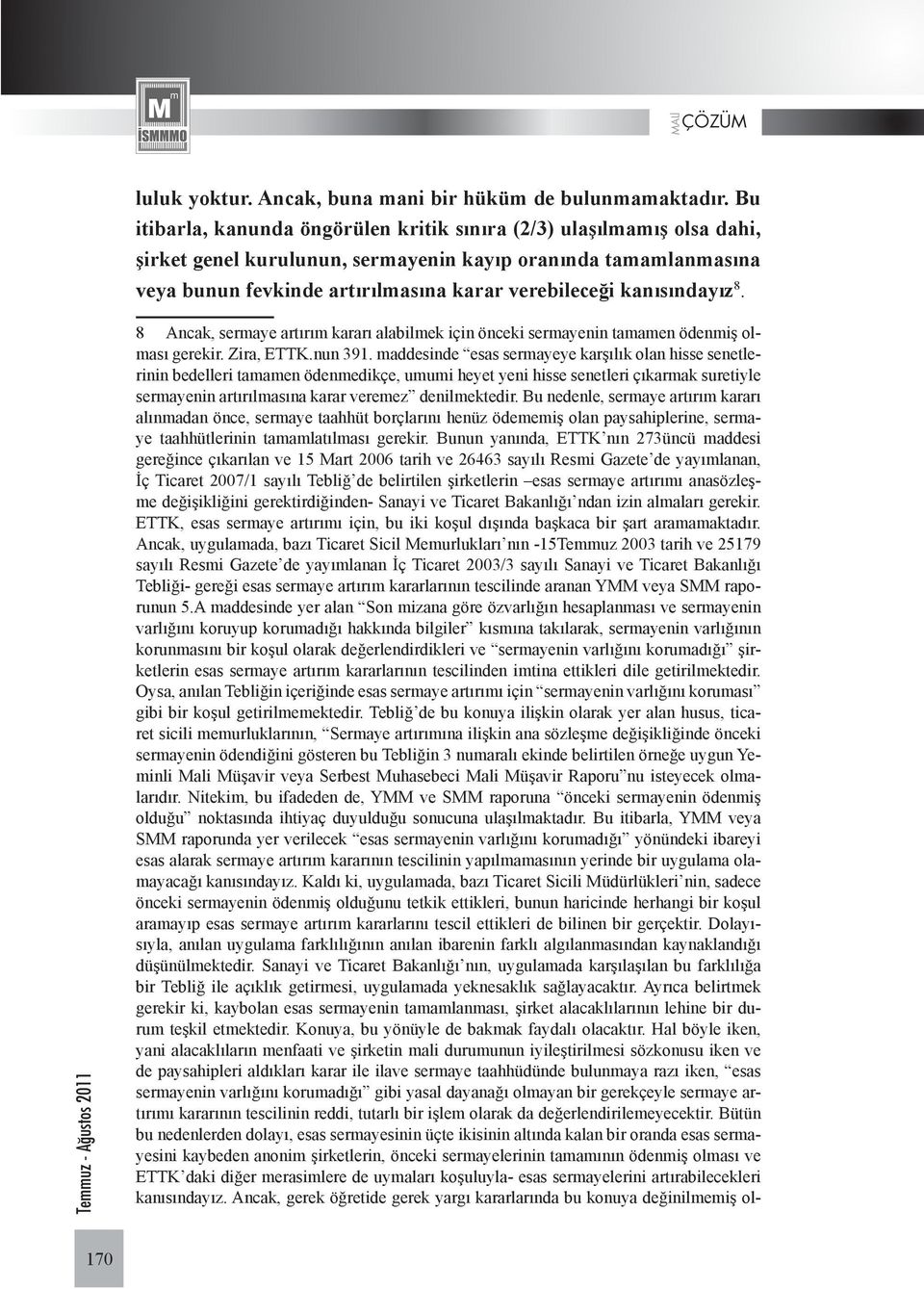 kanısındayız 8. 8 Ancak, sermaye artırım kararı alabilmek için önceki sermayenin tamamen ödenmiş olması gerekir. Zira, ETTK.nun 391.