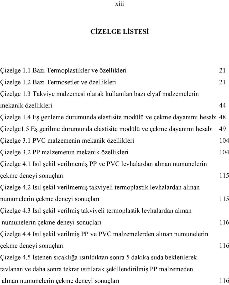 5 Eş gerilme durumunda elastisite modülü ve çekme dayanımı hesabı 49 Çizelge 3.1 PVC malzemenin mekanik özellikleri 104 Çizelge 3.2 PP malzemenin mekanik özellikleri 104 Çizelge 4.