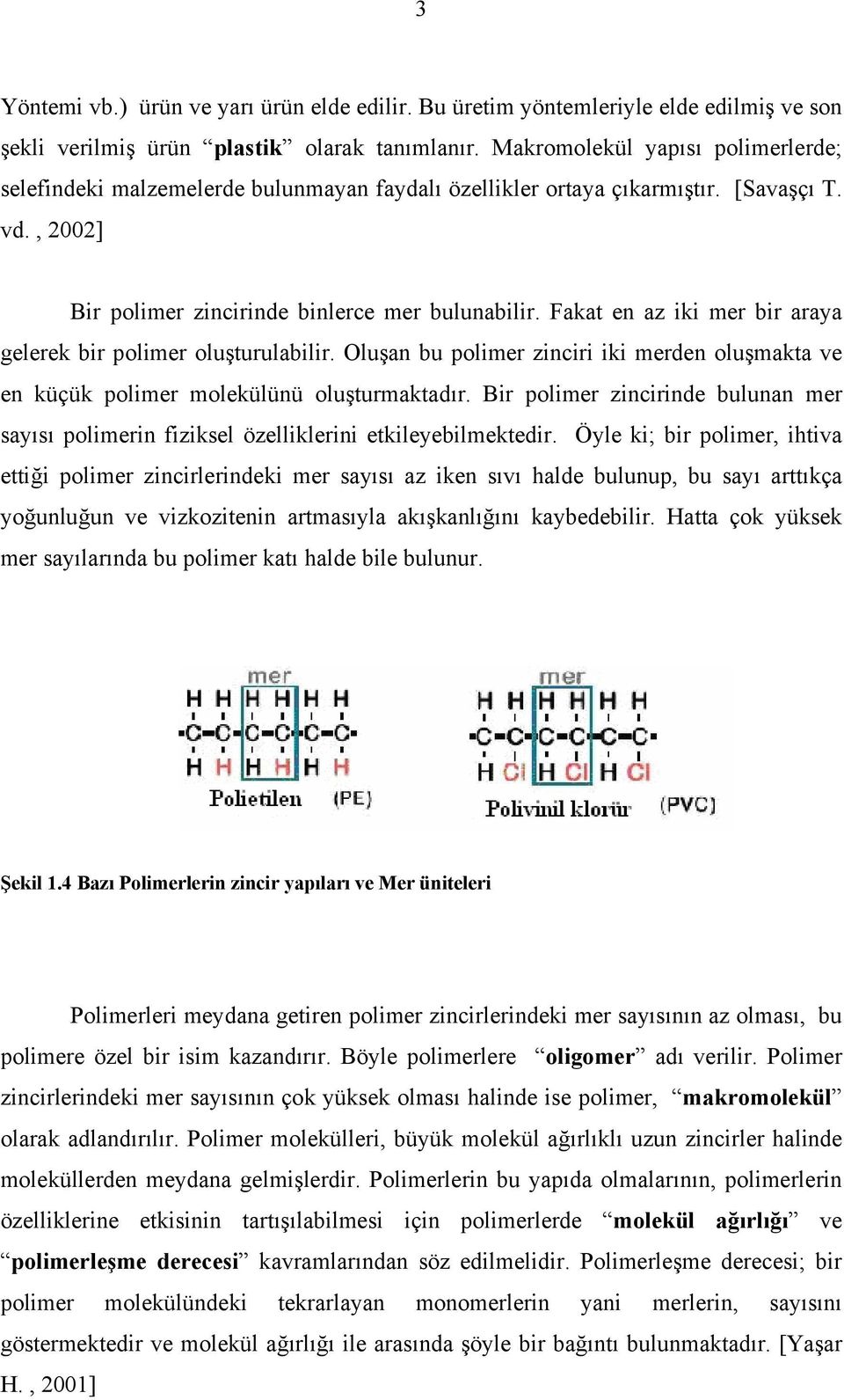 Fakat en az iki mer bir araya gelerek bir polimer oluşturulabilir. Oluşan bu polimer zinciri iki merden oluşmakta ve en küçük polimer molekülünü oluşturmaktadır.