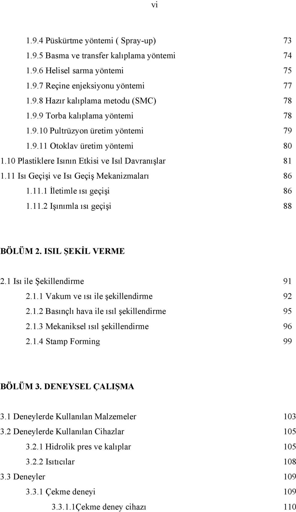 11.2 Işınımla ısı geçişi 88 BÖLÜM 2. ISIL ŞEKİL VERME 2.1 Isı ile Şekillendirme 91 2.1.1 Vakum ve ısı ile şekillendirme 92 2.1.2 Basınçlı hava ile ısıl şekillendirme 95 2.1.3 Mekaniksel ısıl şekillendirme 96 2.