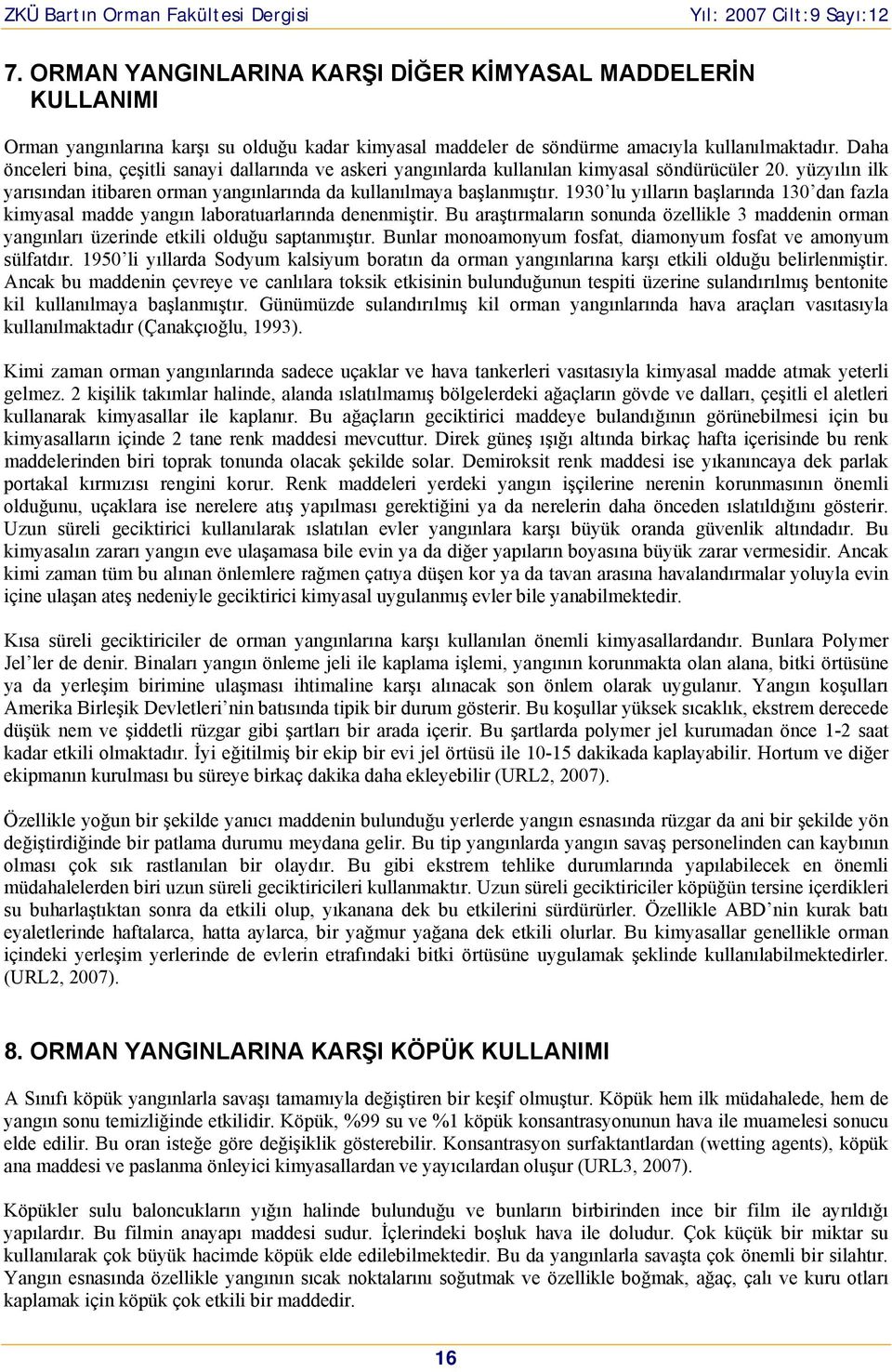 1930 lu yılların başlarında 130 dan fazla kimyasal madde yangın laboratuarlarında denenmiştir. Bu araştırmaların sonunda özellikle 3 maddenin orman yangınları üzerinde etkili olduğu saptanmıştır.