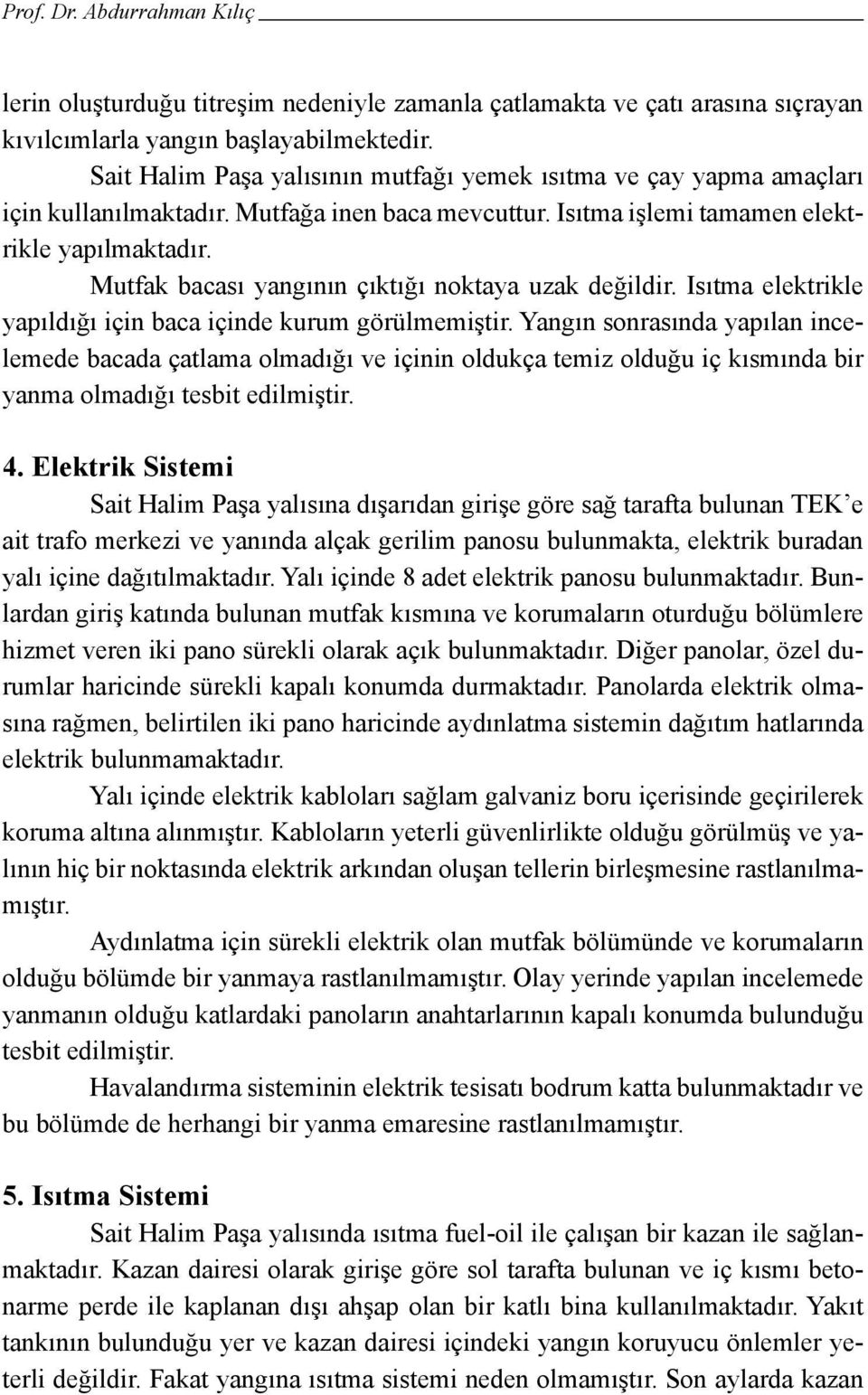 Mutfak bacası yangının çıktığı noktaya uzak değildir. Isıtma elektrikle yapıldığı için baca içinde kurum görülmemiştir.