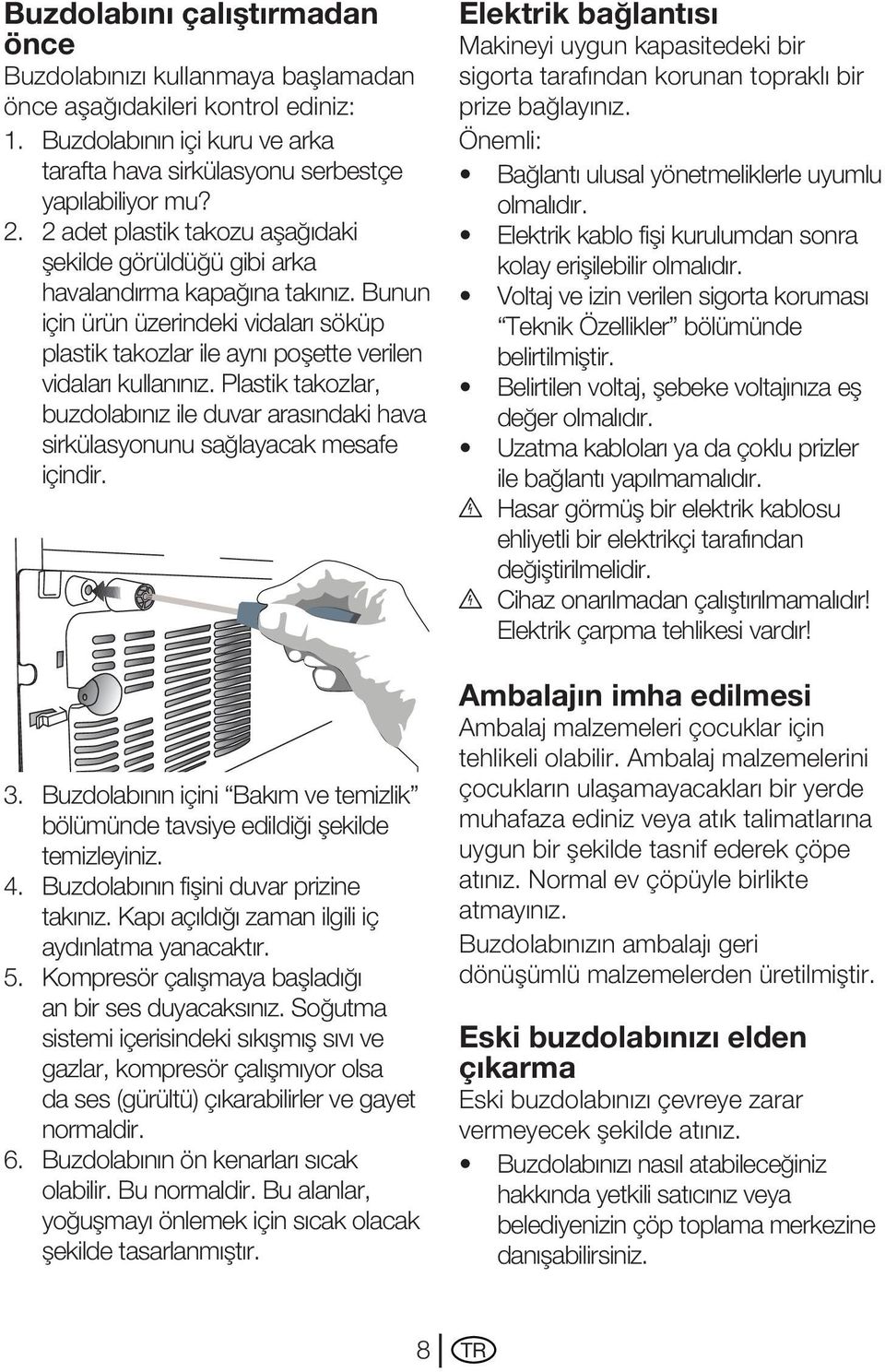 Plastik takozlar, buzdolabınız ile duvar arasındaki hava sirkülasyonunu sağlayacak mesafe içindir. 3. Buzdolabının içini Bakım ve temizlik bölümünde tavsiye edildiği şekilde temizleyiniz. 4.