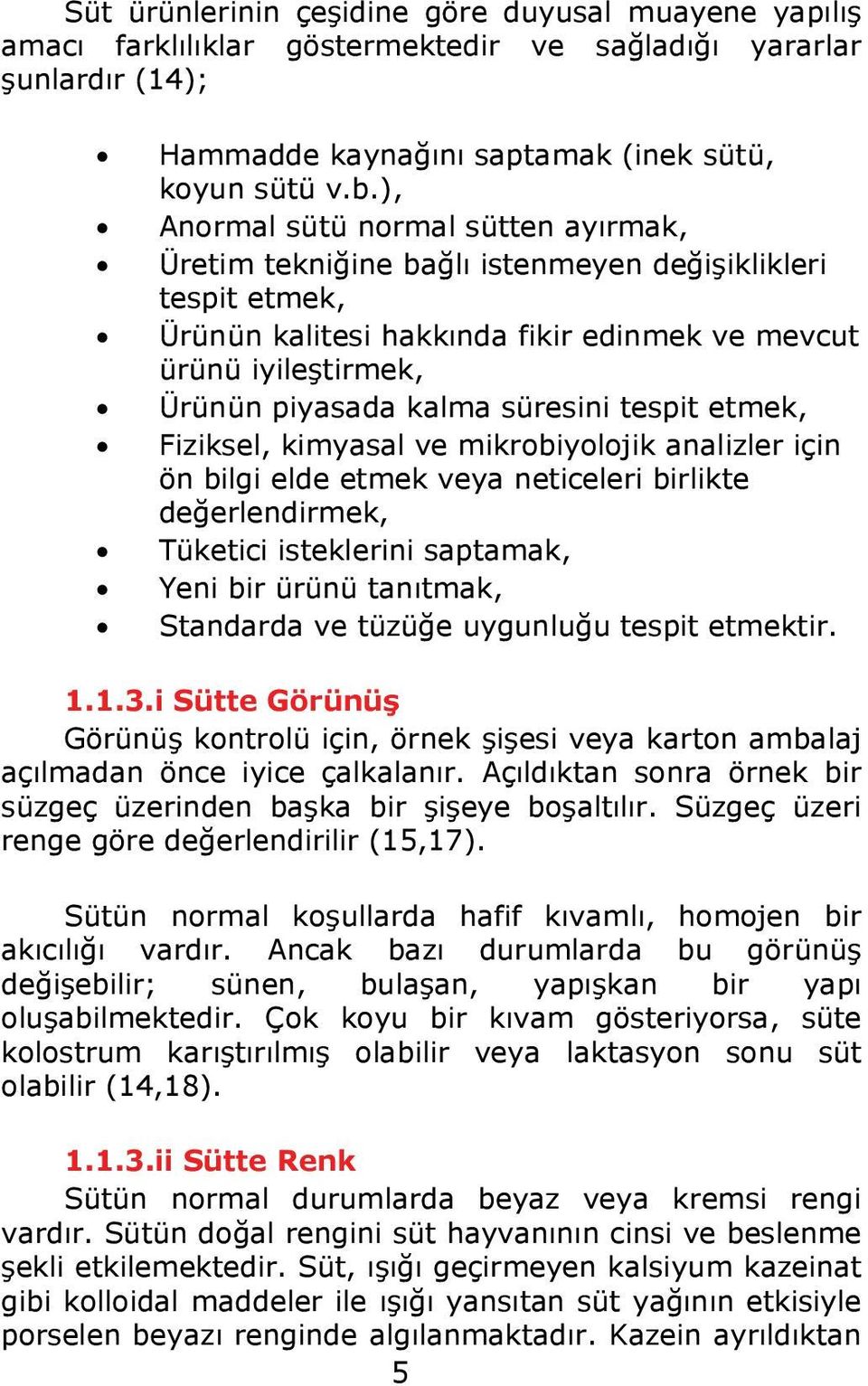 süresini tespit etmek, Fiziksel, kimyasal ve mikrobiyolojik analizler için ön bilgi elde etmek veya neticeleri birlikte değerlendirmek, Tüketici isteklerini saptamak, Yeni bir ürünü tanıtmak,