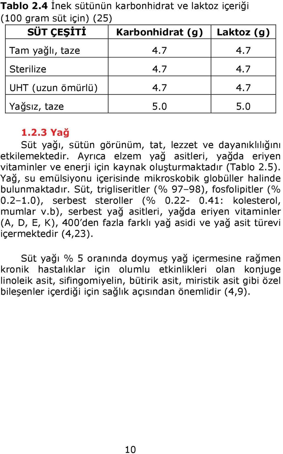 Yağ, su emülsiyonu içerisinde mikroskobik globüller halinde bulunmaktadır. Süt, trigliseritler (% 97 98), fosfolipitler (% 0.2 1.0), serbest steroller (% 0.22-0.41: kolesterol, mumlar v.