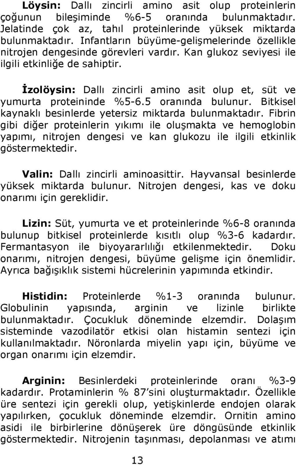 İzolöysin: Dallı zincirli amino asit olup et, süt ve yumurta proteininde %5-6.5 oranında bulunur. Bitkisel kaynaklı besinlerde yetersiz miktarda bulunmaktadır.