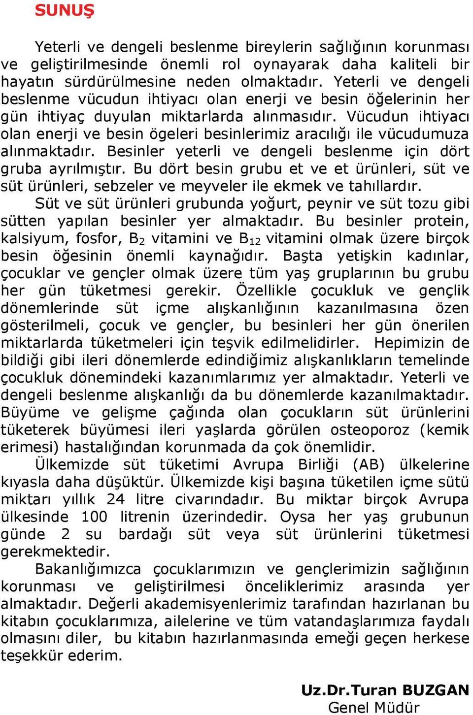 Vücudun ihtiyacı olan enerji ve besin ögeleri besinlerimiz aracılığı ile vücudumuza alınmaktadır. Besinler yeterli ve dengeli beslenme için dört gruba ayrılmıştır.