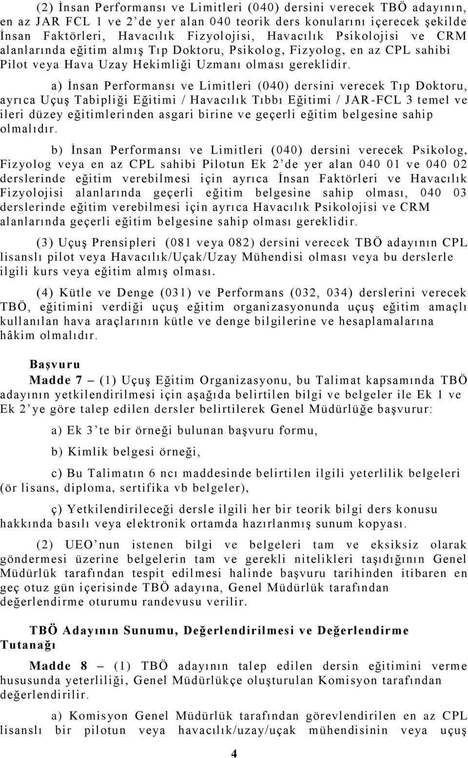 a) İnsan Performansı ve Limitleri (040) dersini verecek Tıp Doktoru, ayrıca Uçuş Tabipliği Eğitimi / Havacılık Tıbbı Eğitimi / JAR -FCL 3 temel ve ileri düzey eğitimlerinden asgari birine ve geçerli