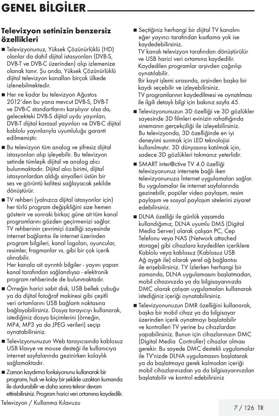 7 Her ne kadar bu televizyon Ağustos 2012 den bu yana mevcut DVB-S, DVB-T ve DVB-C standartlarını karşılıyor olsa da, gelecekteki DVB-S dijital uydu yayınları, DVB-T dijital karasal yayınları ve