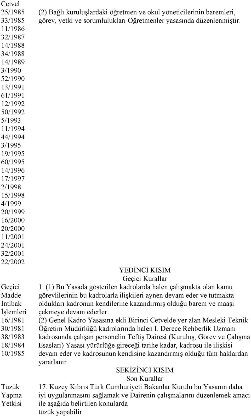 yöneticilerinin baremleri, görev, yetki ve sorumlulukları Öğretmenler yasasında düzenlenmiştir. YEDİNCİ KISIM Geçici Kurallar 1.