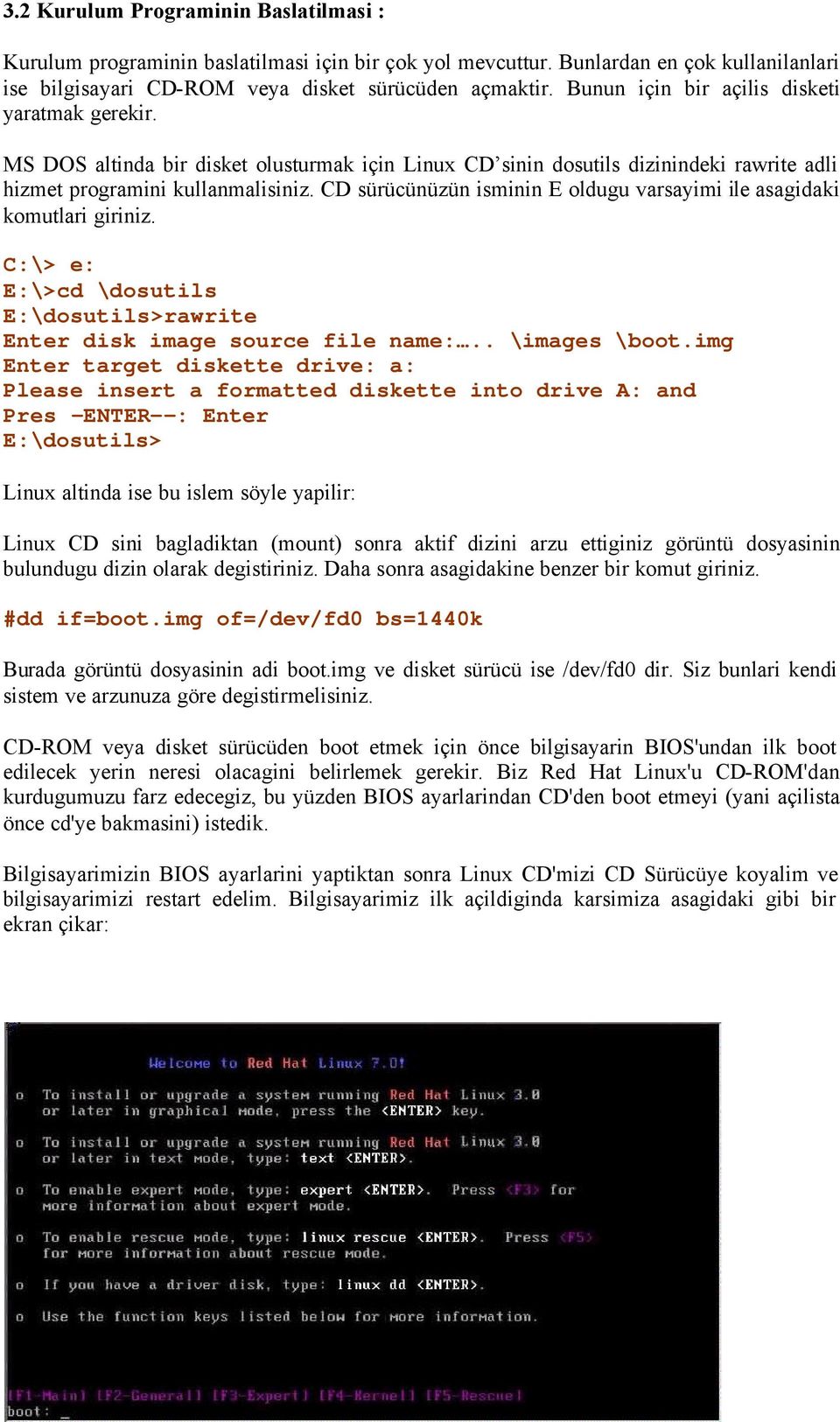 CD sürücünüzün isminin E oldugu varsayimi ile asagidaki komutlari giriniz. C:\> e: E:\>cd \dosutils E:\dosutils>rawrite Enter disk image source file name:.. \images \boot.