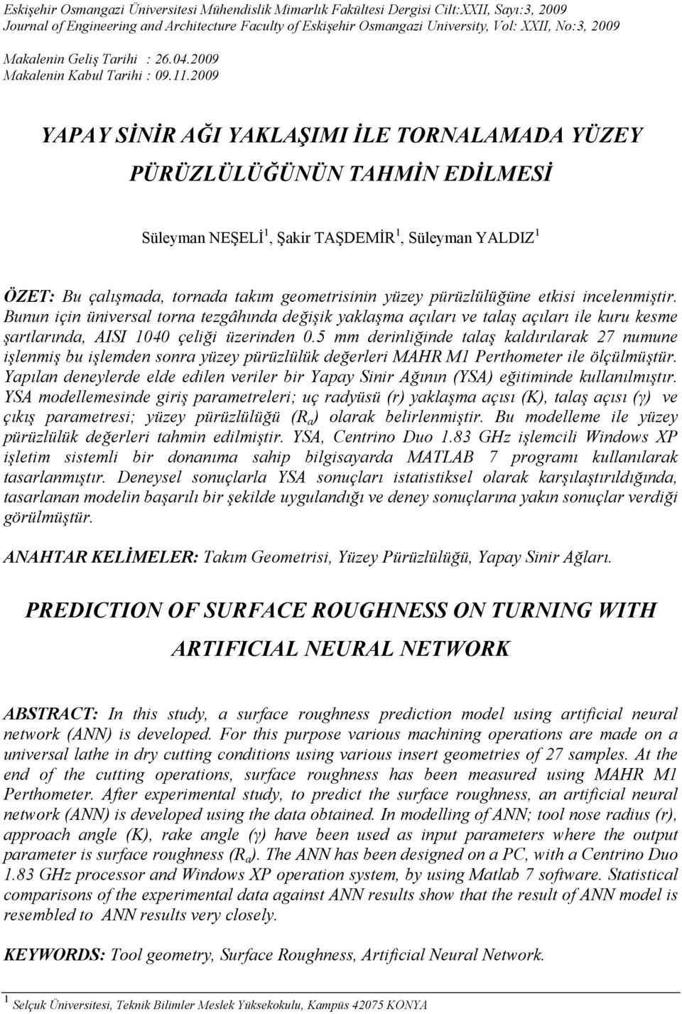 2009 YAPAY SİNİR AĞI YAKLAŞIMI İLE TORNALAMADA YÜZEY PÜRÜZLÜLÜĞÜNÜN TAHMİN EDİLMESİ Süleyman NEŞELİ 1, Şakir TAŞDEMİR 1, Süleyman YALDIZ 1 ÖZET: Bu çalışmada, tornada takım geometrisinin yüzey
