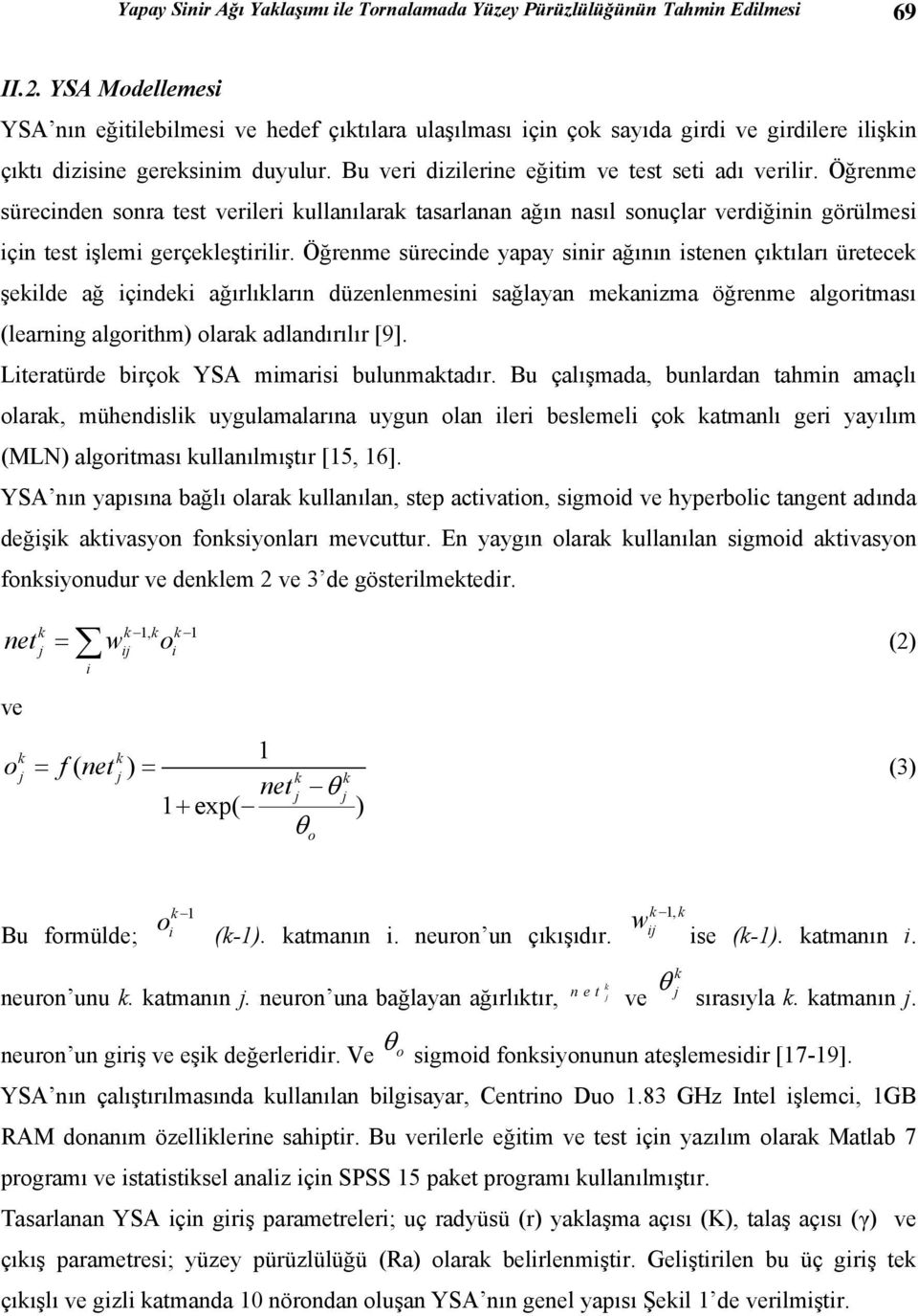 Öğrenme sürecinden sonra test verileri kullanılarak tasarlanan ağın nasıl sonuçlar verdiğinin görülmesi için test işlemi gerçekleştirilir.