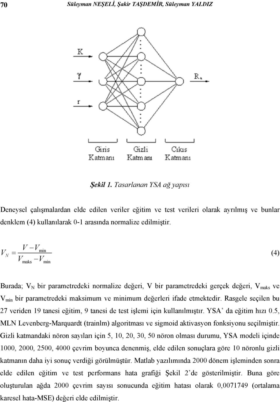 V N V V = V V maks min min (4) Burada; V N bir parametredeki normalize değeri, V bir parametredeki gerçek değeri, V maks ve V min bir parametredeki maksimum ve minimum değerleri ifade etmektedir.