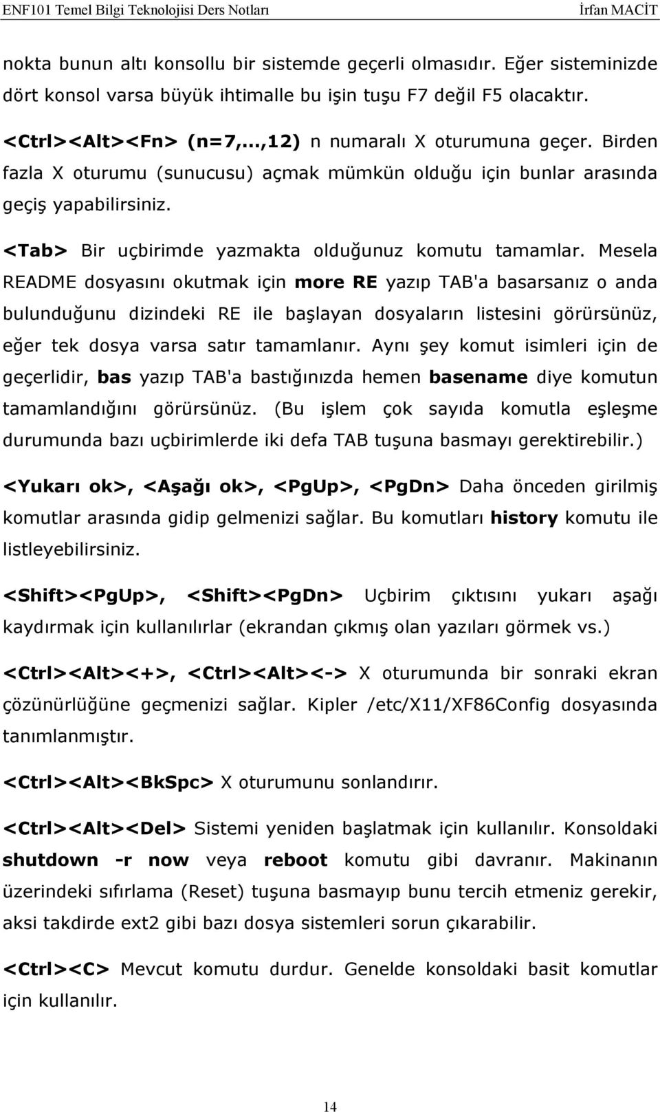 Mesela README dosyasını okutmak için more RE yazıp TAB'a basarsanız o anda bulunduğunu dizindeki RE ile başlayan dosyaların listesini görürsünüz, eğer tek dosya varsa satır tamamlanır.