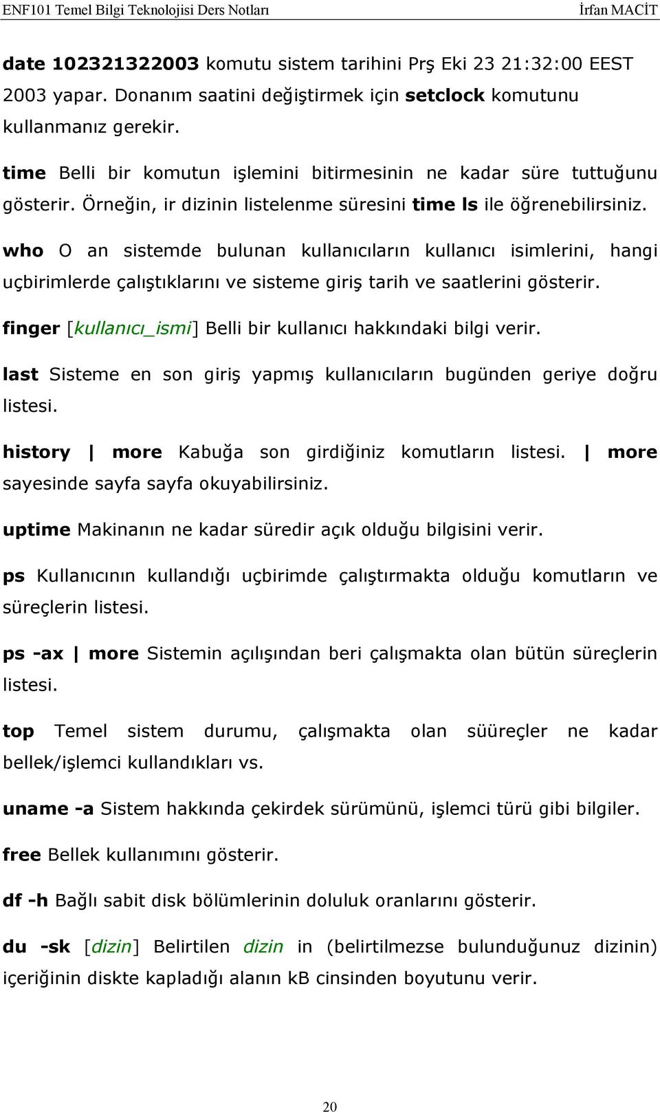 who O an sistemde bulunan kullanıcıların kullanıcı isimlerini, hangi uçbirimlerde çalıştıklarını ve sisteme giriş tarih ve saatlerini gösterir.