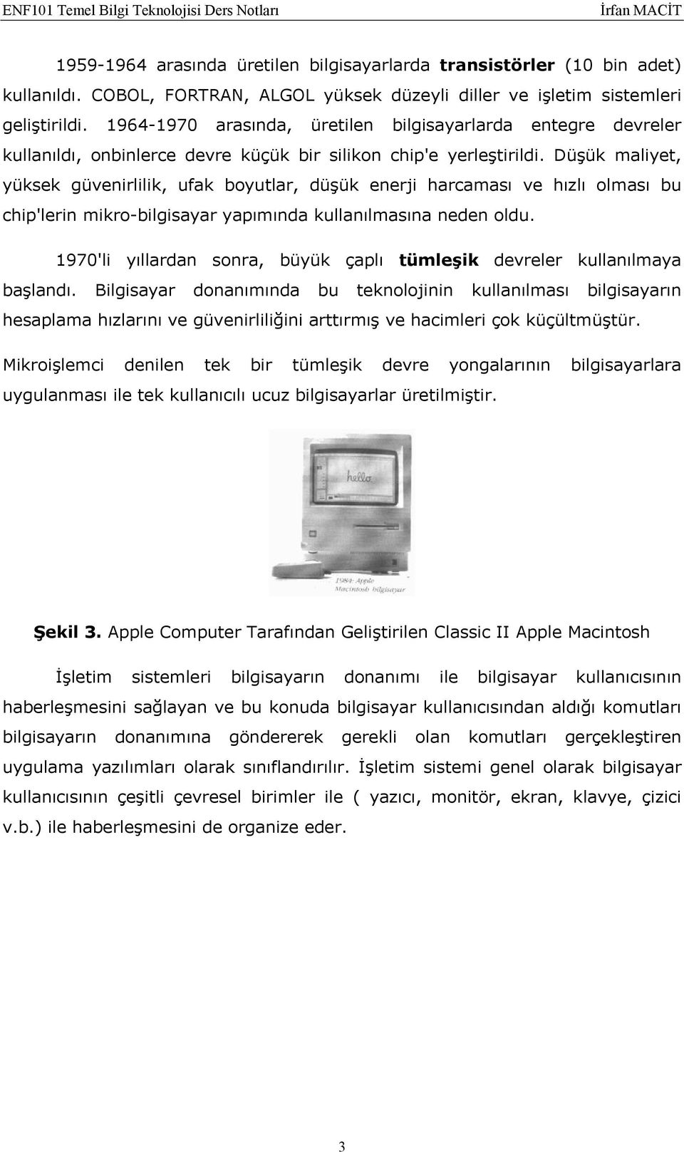 Düşük maliyet, yüksek güvenirlilik, ufak boyutlar, düşük enerji harcaması ve hızlı olması bu chip'lerin mikro-bilgisayar yapımında kullanılmasına neden oldu.