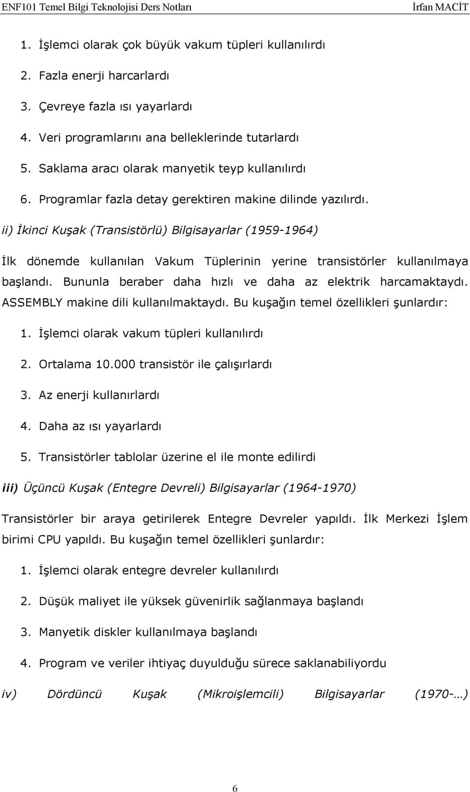 ii) İkinci Kuşak (Transistörlü) Bilgisayarlar (1959-1964) İlk dönemde kullanılan Vakum Tüplerinin yerine transistörler kullanılmaya başlandı.