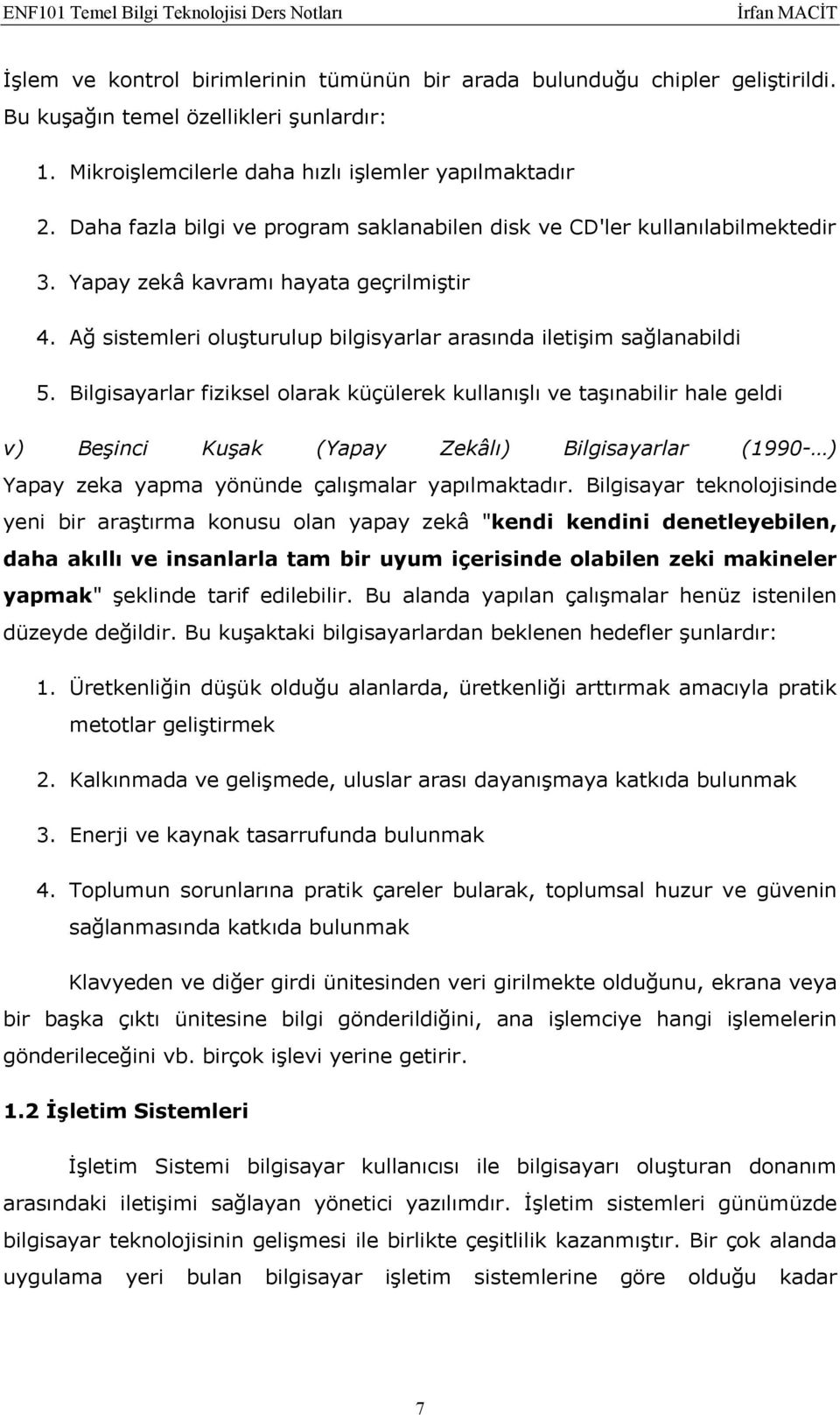 Bilgisayarlar fiziksel olarak küçülerek kullanışlı ve taşınabilir hale geldi v) Beşinci Kuşak (Yapay Zekâlı) Bilgisayarlar (1990- ) Yapay zeka yapma yönünde çalışmalar yapılmaktadır.