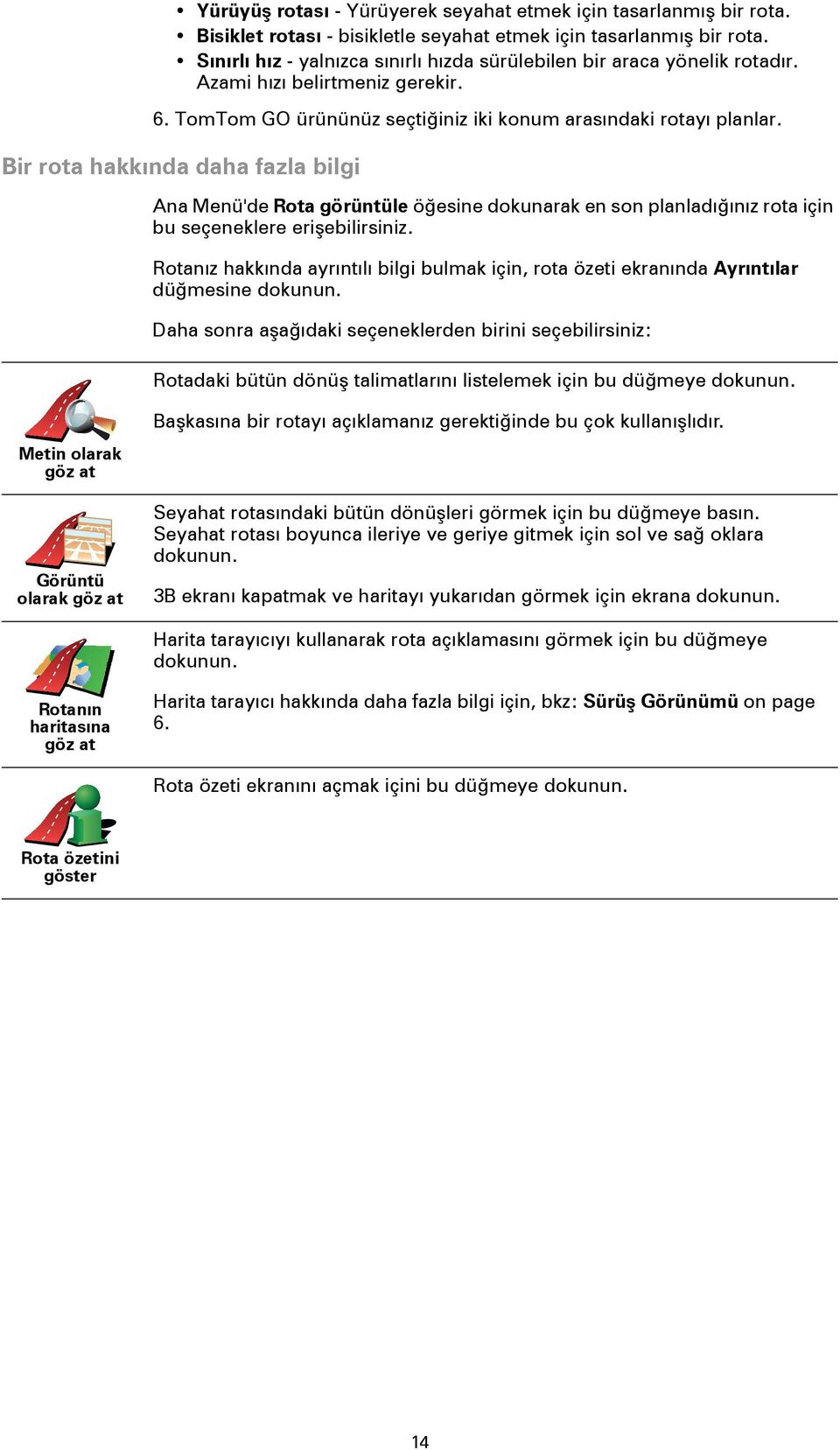 Bir rota hakkında daha fazla bilgi Ana Menü'de Rota görüntüle öğesine dokunarak en son planladığınız rota için bu seçeneklere erişebilirsiniz.