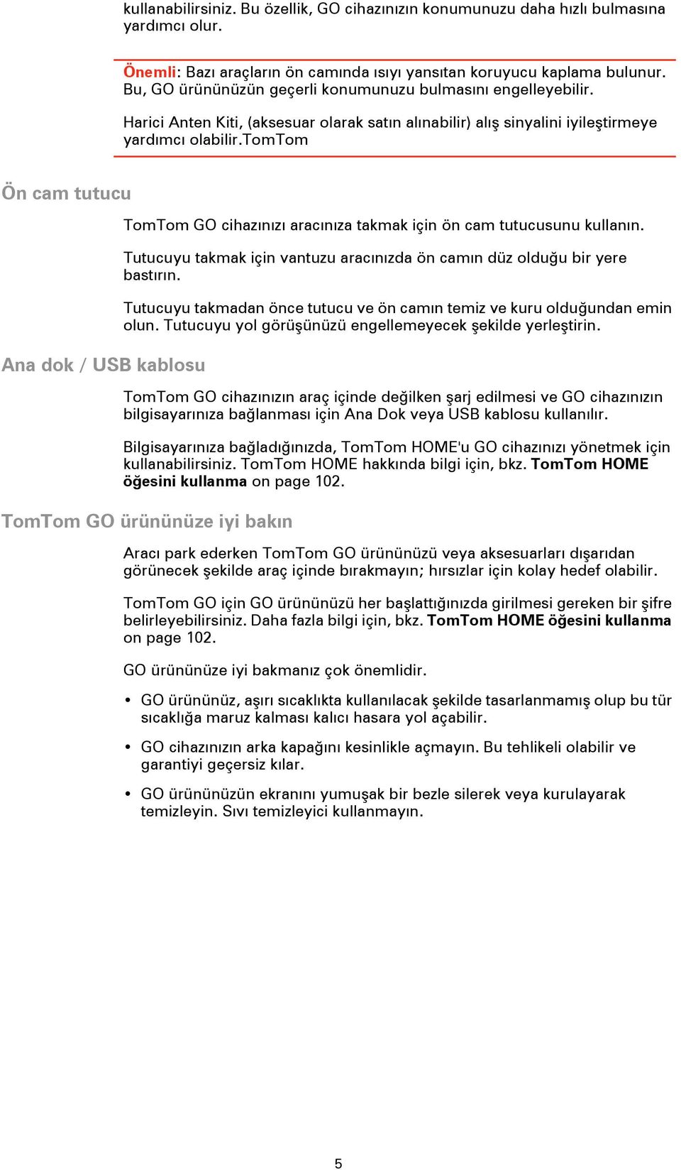 tomtom Ön cam tutucu Ana dok / USB kablosu TomTom GO cihazınızı aracınıza takmak için ön cam tutucusunu kullanın. Tutucuyu takmak için vantuzu aracınızda ön camın düz olduğu bir yere bastırın.