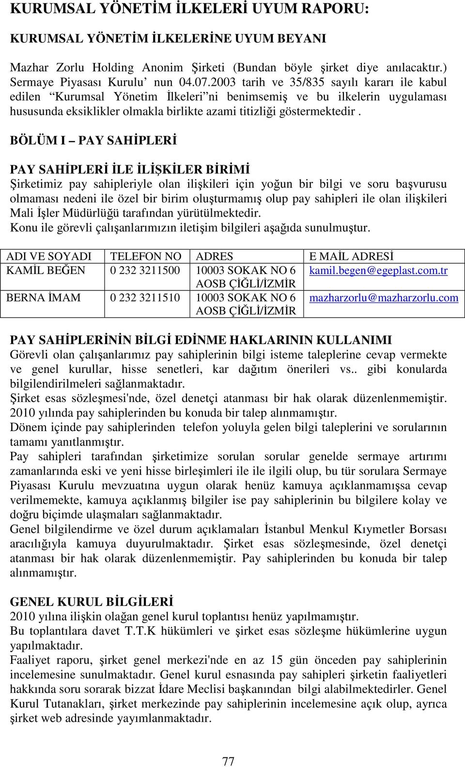 BÖLÜM I PAY SAHİPLERİ PAY SAHİPLERİ İLE İLİŞKİLER BİRİMİ Şirketimiz pay sahipleriyle olan ilişkileri için yoğun bir bilgi ve soru başvurusu olmaması nedeni ile özel bir birim oluşturmamış olup pay