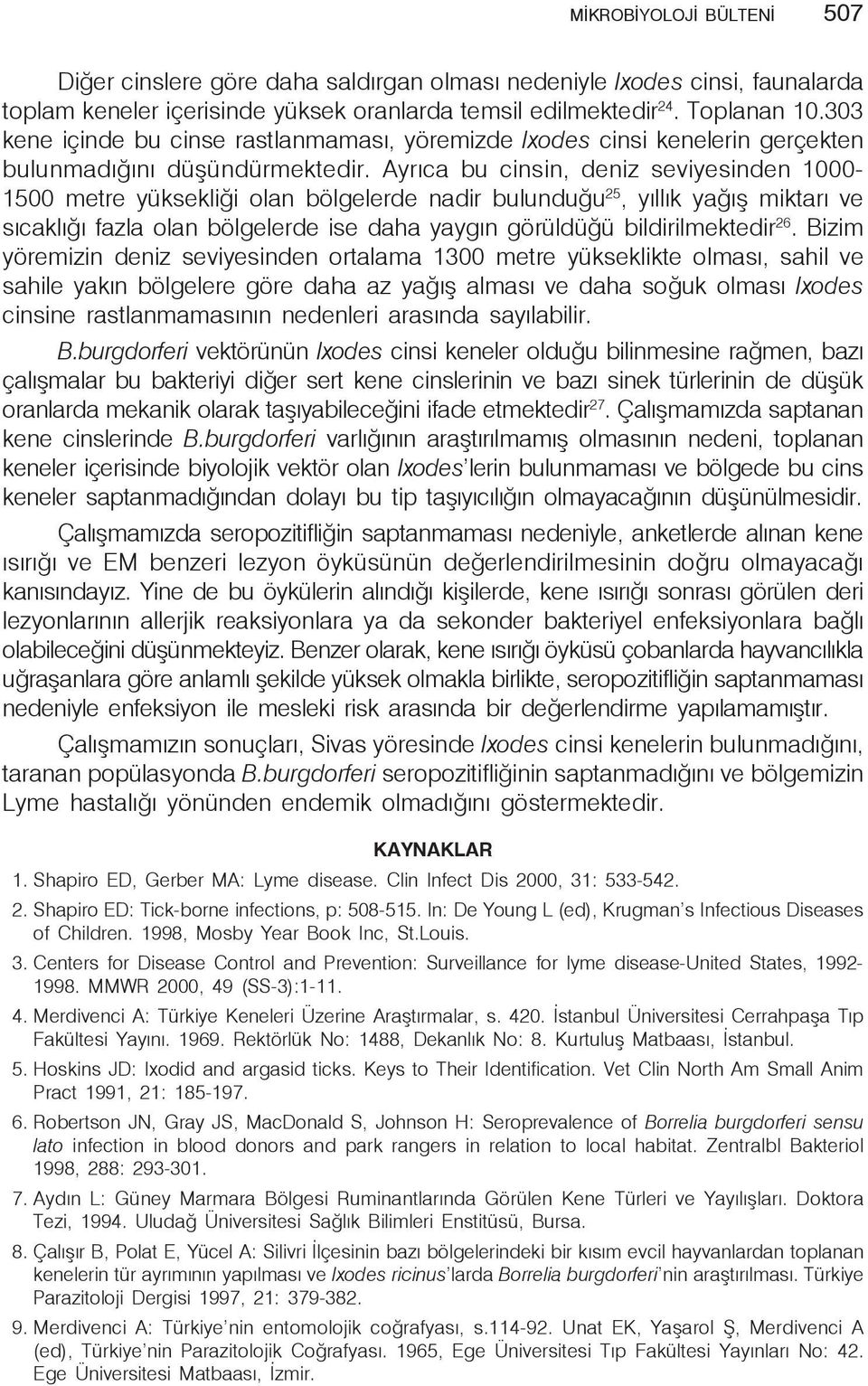 Ayrıca bu cinsin, deniz seviyesinden 1000-1500 metre yüksekliği olan bölgelerde nadir bulunduğu 25, yıllık yağış miktarı ve sıcaklığı fazla olan bölgelerde ise daha yaygın görüldüğü bildirilmektedir