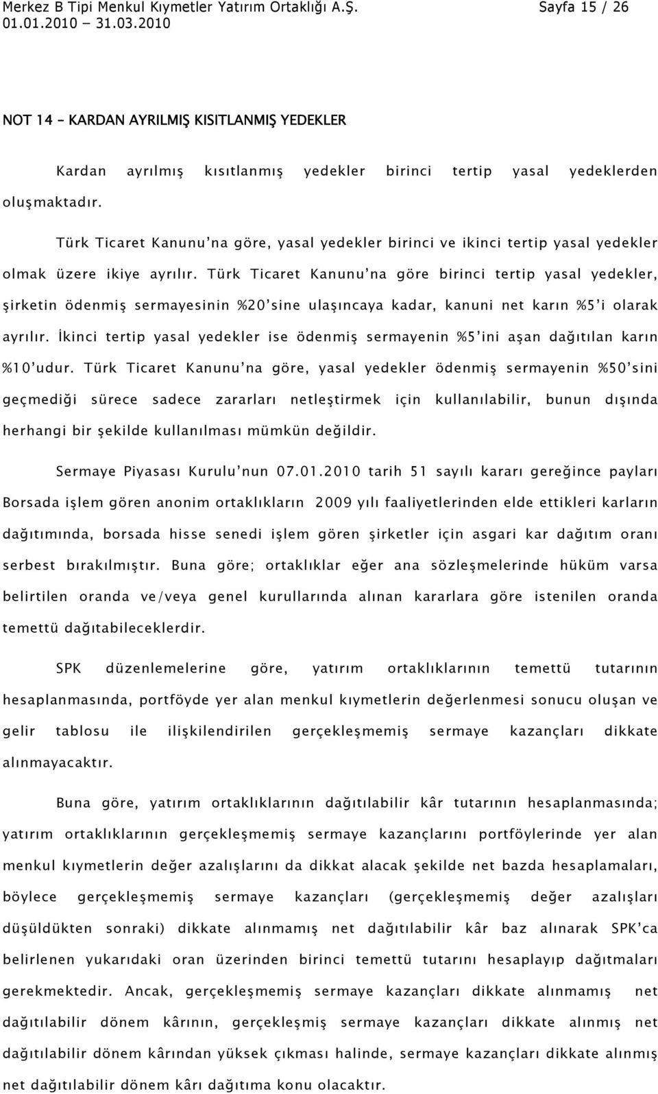 Türk Ticaret Kanunu na göre birinci tertip yasal yedekler, şirketin ödenmiş sermayesinin %20 sine ulaşıncaya kadar, kanuni net karın %5 i olarak ayrılır.