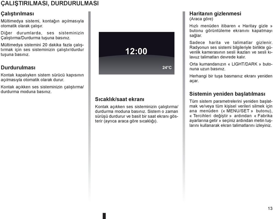 Kontak açıkken ses sisteminizin çalıştırma/ durdurma moduna basınız. 12:00 24 C Sıcaklık/saat ekranı Kontak açıkken ses sisteminizin çalıştırma/ durdurma moduna basınız.