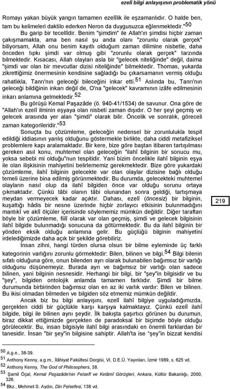 Benim "şimdim" ile Allah'ın şimdisi hiçbir zaman çakışmamakta, ama ben nasıl şu anda olanı "zorunlu olarak gerçek" biliyorsam, Allah onu benim kayıtlı olduğum zaman dilimine nisbetle, daha önceden