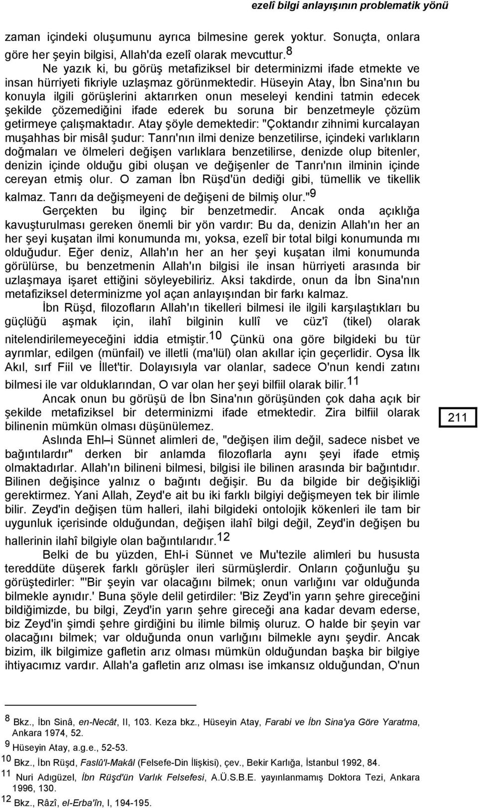 Hüseyin Atay, İbn Sina'nın bu konuyla ilgili görüşlerini aktarırken onun meseleyi kendini tatmin edecek şekilde çözemediğini ifade ederek bu soruna bir benzetmeyle çözüm getirmeye çalışmaktadır.