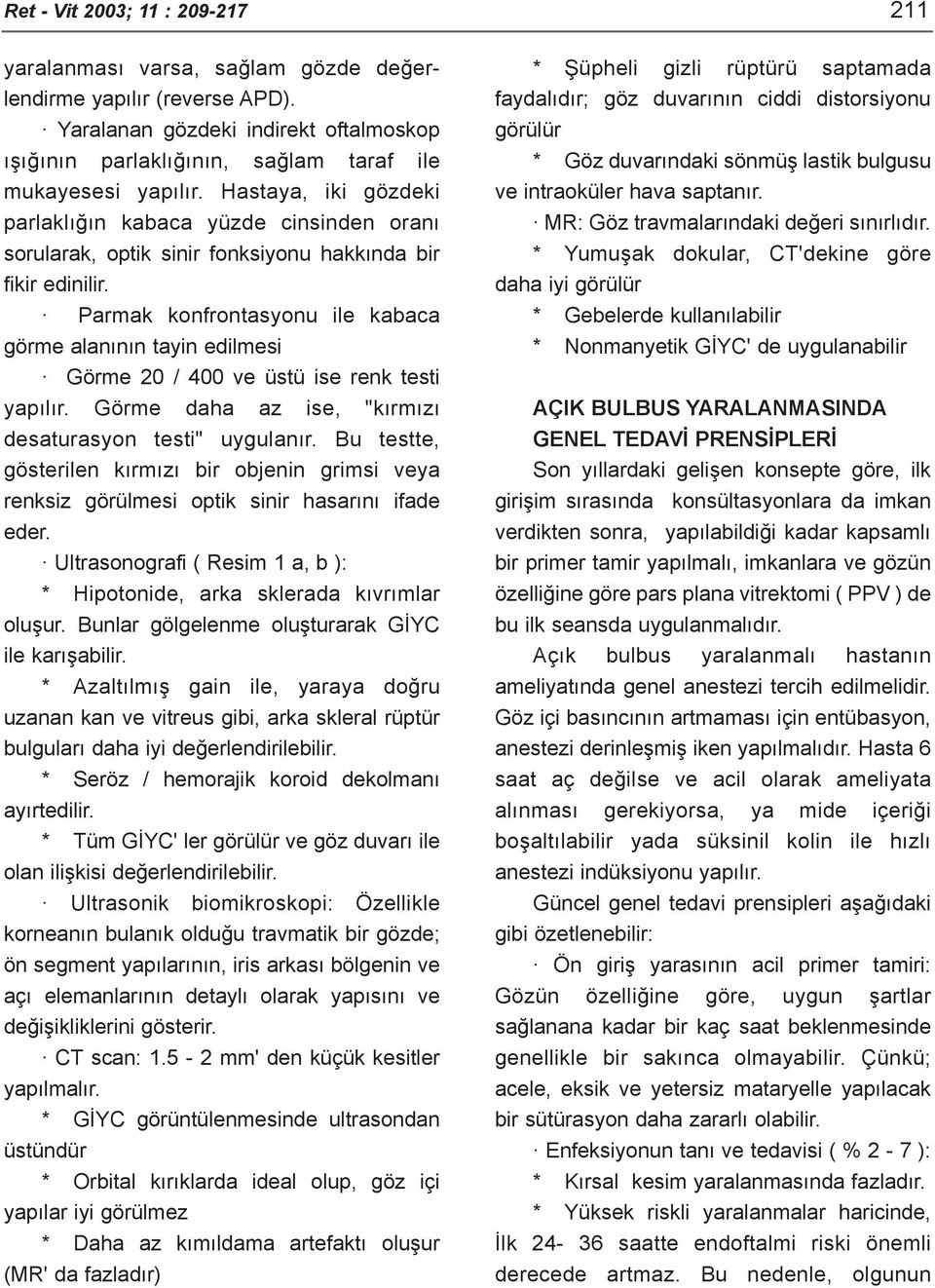 Hastaya, iki gözdeki parlaklýðýn kabaca yüzde cinsinden oraný sorularak, optik sinir fonksiyonu hakkýnda bir fikir edinilir.