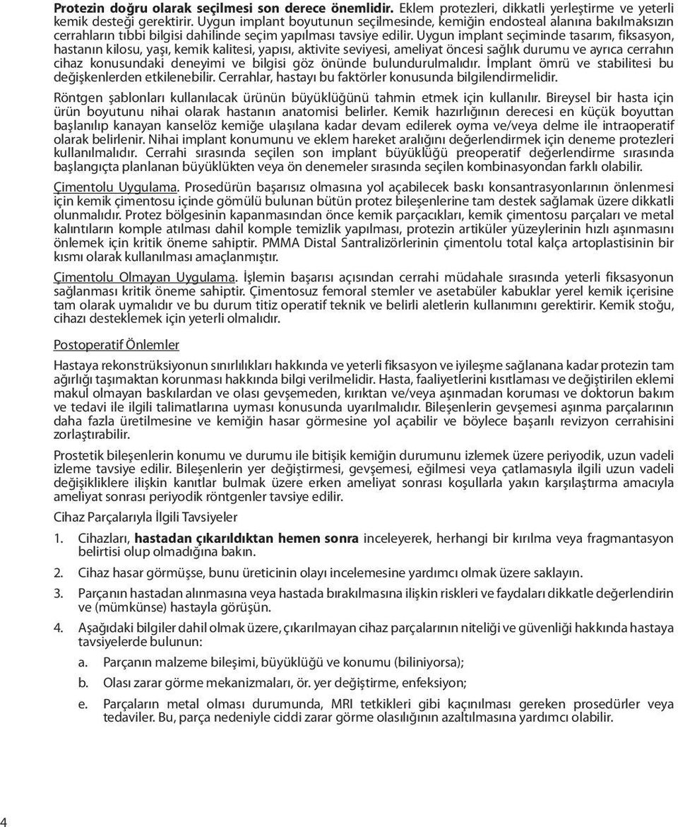 Uygun implant seçiminde tasarım, fiksasyon, hastanın kilosu, yaşı, kemik kalitesi, yapısı, aktivite seviyesi, ameliyat öncesi sağlık durumu ve ayrıca cerrahın cihaz konusundaki deneyimi ve bilgisi