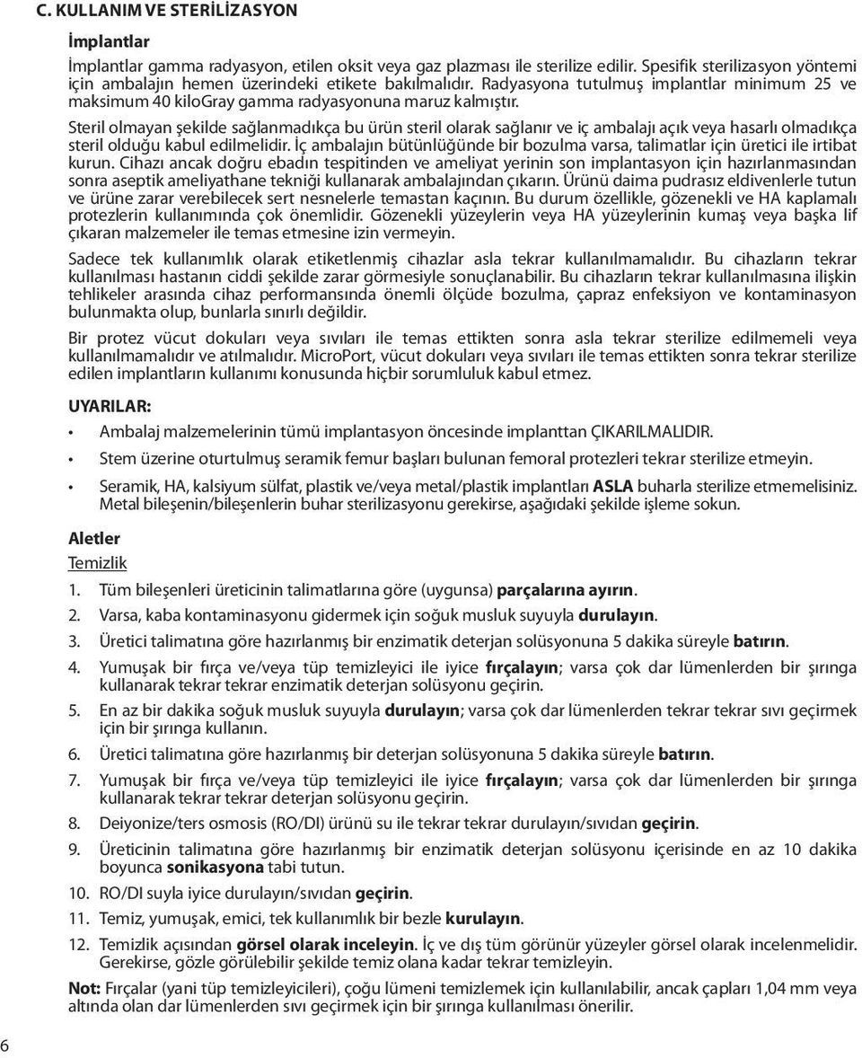Steril olmayan şekilde sağlanmadıkça bu ürün steril olarak sağlanır ve iç ambalajı açık veya hasarlı olmadıkça steril olduğu kabul edilmelidir.