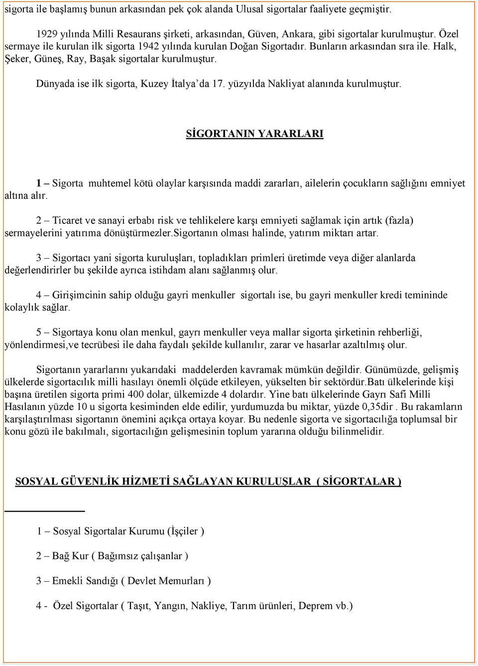 Dünyada ise ilk sigorta, Kuzey İtalya da 17. yüzyılda Nakliyat alanında kurulmuştur.